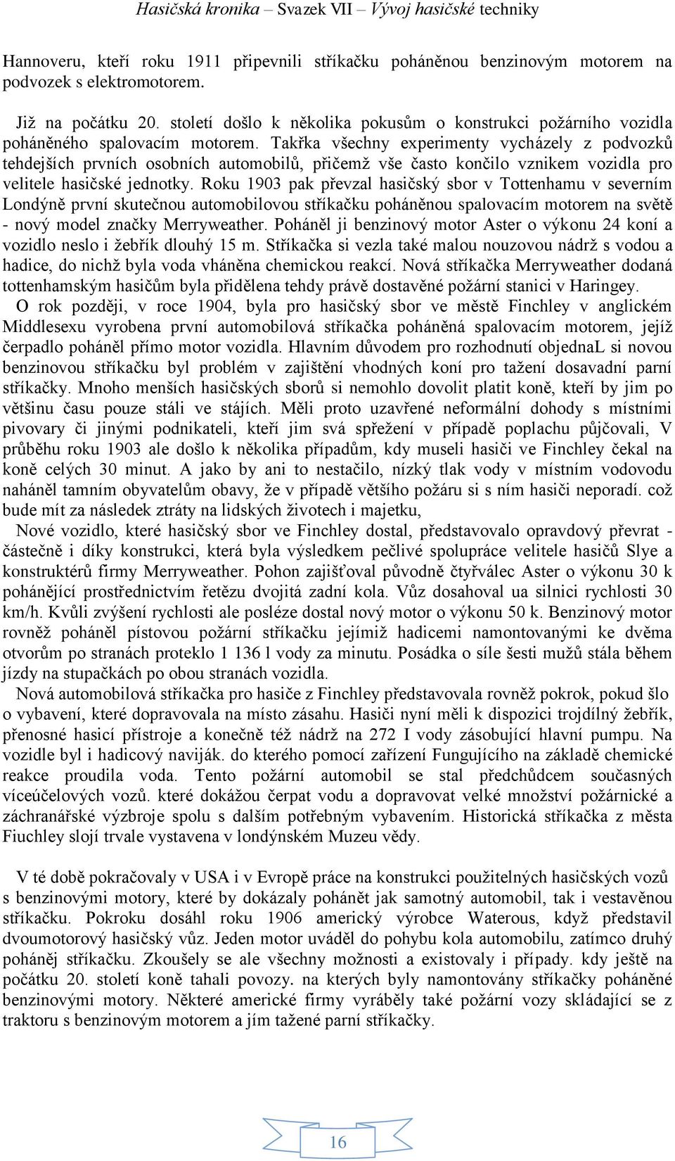 Takřka všechny experimenty vycházely z podvozků tehdejších prvních osobních automobilů, přičemž vše často končilo vznikem vozidla pro velitele hasičské jednotky.