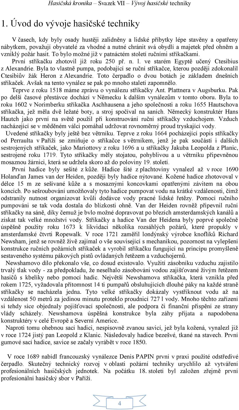 Byla to vlastně pumpa, podobající se ruční stříkačce, kterou později zdokonalil Ctesibiův žák Heron z Alexandrie. Toto čerpadlo o dvou botách je základem dnešních stříkaček.