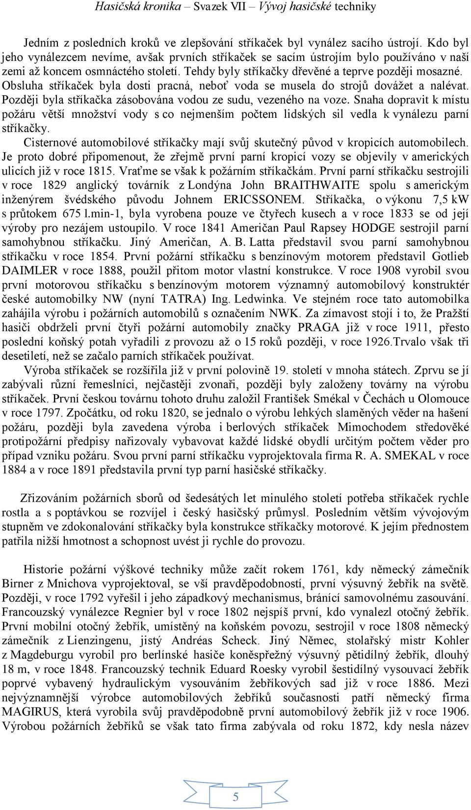 Obsluha stříkaček byla dosti pracná, neboť voda se musela do strojů dovážet a nalévat. Později byla stříkačka zásobována vodou ze sudu, vezeného na voze.