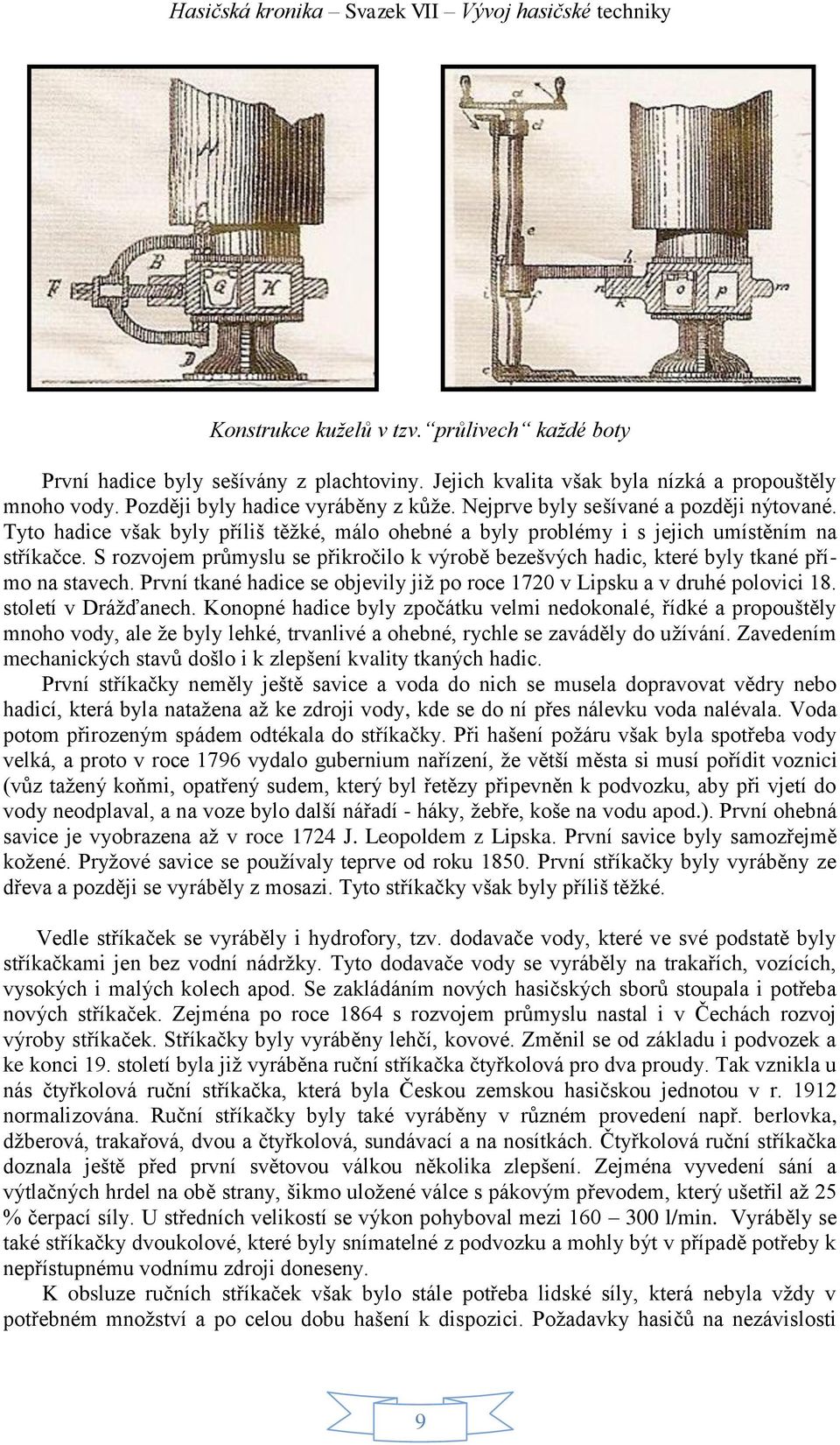 S rozvojem průmyslu se přikročilo k výrobě bezešvých hadic, které byly tkané přímo na stavech. První tkané hadice se objevily již po roce 1720 v Lipsku a v druhé polovici 18. století v Drážďanech.