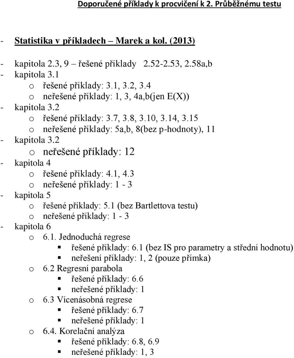 2 o neřešené příklady: 12 - kapitola 4 o řešené příklady: 4.1, 4.3 o neřešené příklady: 1-3 - kapitola 5 o řešené příklady: 5.1 (bez Bartlettova testu) o neřešené příklady: 1-3 - kapitola 6 o 6.1. Jednoduchá regrese řešené příklady: 6.