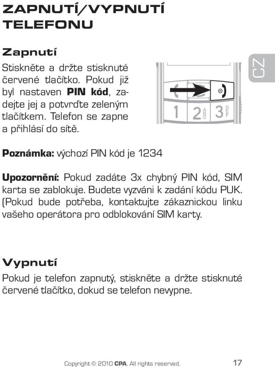 CZ Poznámka: výchozí PIN kód je 1234 Upozornění: Pokud zadáte 3x chybný PIN kód, SIM karta se zablokuje. Budete vyzváni k zadání kódu PUK.