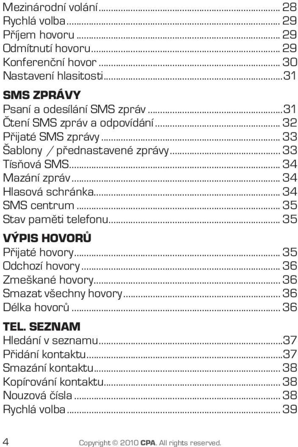 .. 35 Stav paměti telefonu... 35 VÝPIS HOVORŮ Přijaté hovory... 35 Odchozí hovory... 36 Zmeškané hovory... 36 Smazat všechny hovory... 36 Délka hovorů... 36 TEL.