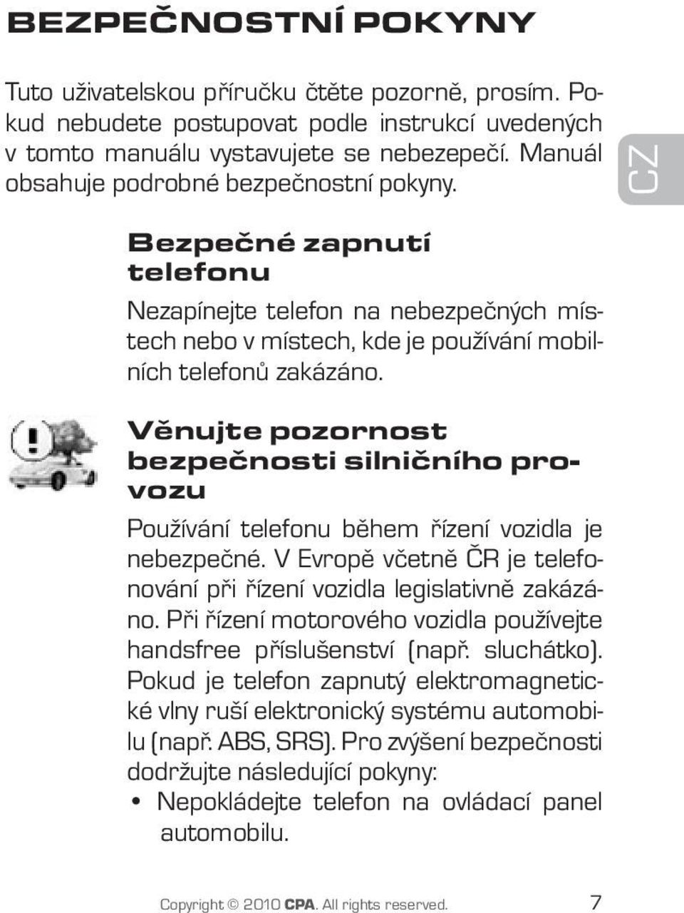 Věnujte pozornost bezpečnosti silničního provozu Používání telefonu během řízení vozidla je nebezpečné. V Evropě včetně ČR je telefonování při řízení vozidla legislativně zakázáno.