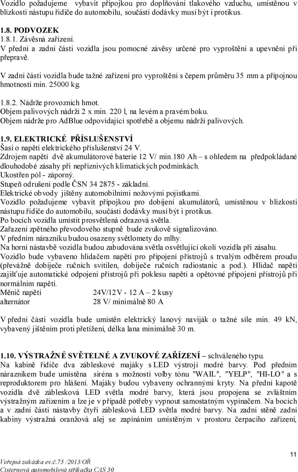 V zadní části vozidla bude tažné zařízení pro vyproštění s čepem průměru 35 mm a přípojnou hmotností min. 25000 kg. 1.8.2. Nádrže provozních hmot. Objem palivových nádrží 2 x min.