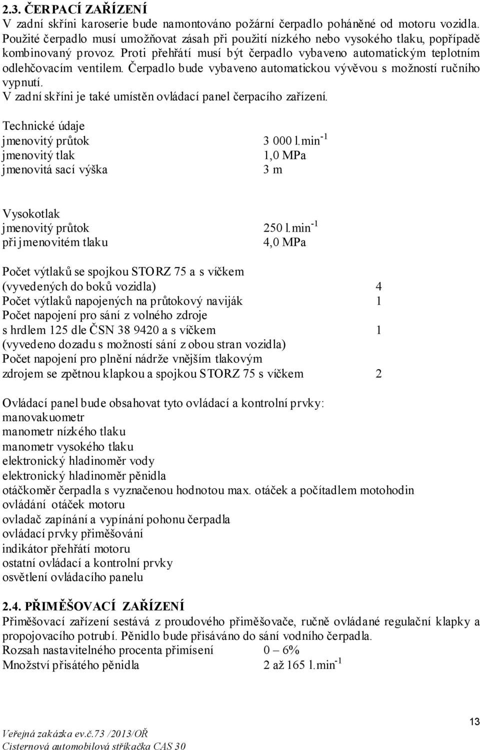 Čerpadlo bude vybaveno automatickou vývěvou s možností ručního vypnutí. V zadní skříni je také umístěn ovládací panel čerpacího zařízení. Technické údaje jmenovitý průtok 3 000 l.