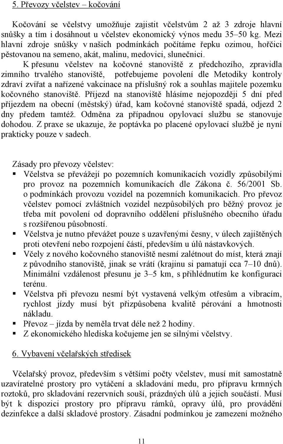 K přesunu včelstev na kočovné stanoviště z předchozího, zpravidla zimního trvalého stanoviště, potřebujeme povolení dle Metodiky kontroly zdraví zvířat a nařízené vakcinace na příslušný rok a souhlas