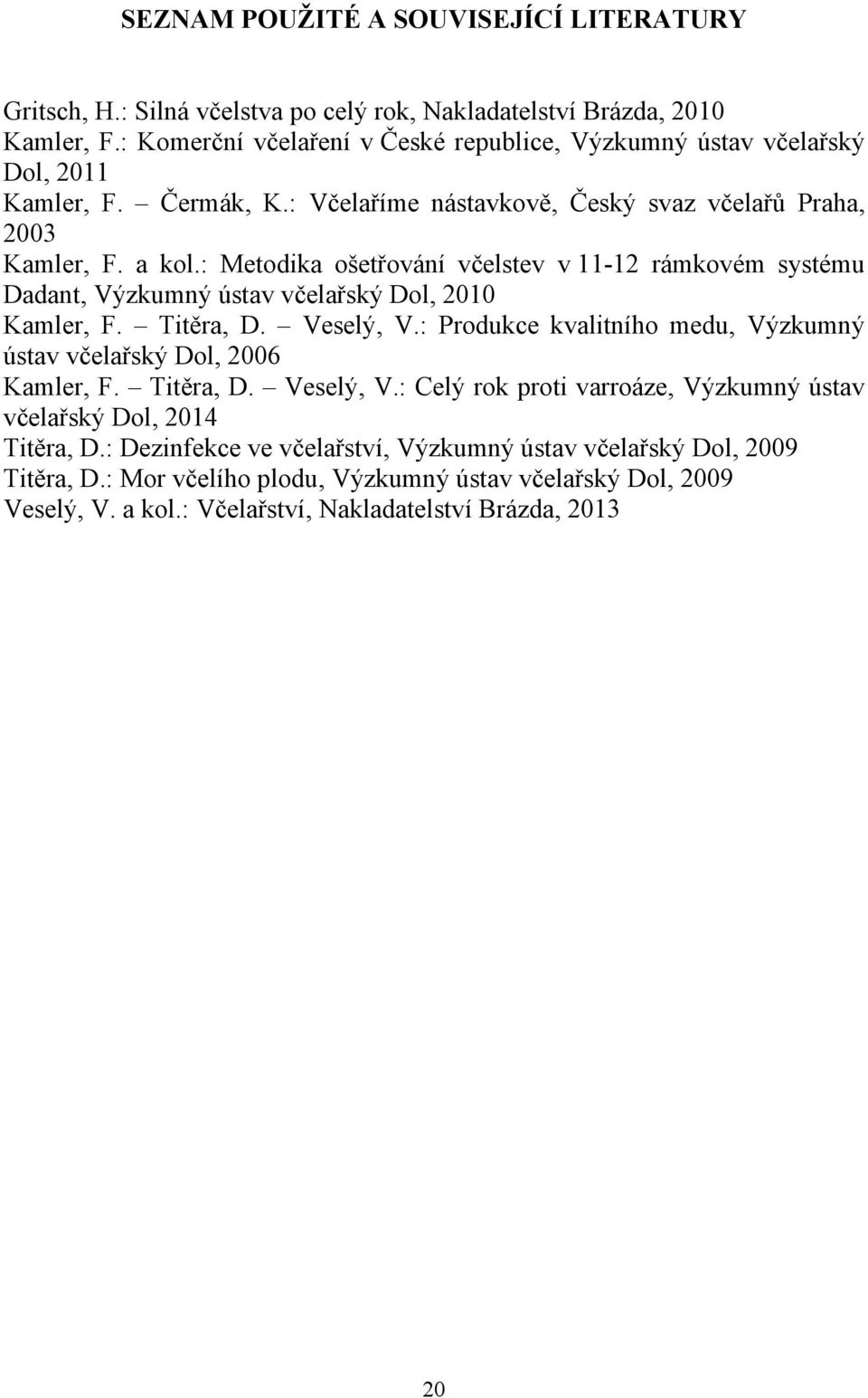 : Metodika ošetřování včelstev v 11-12 rámkovém systému Dadant, Výzkumný ústav včelařský Dol, 2010 Kamler, F. Titěra, D. Veselý, V.