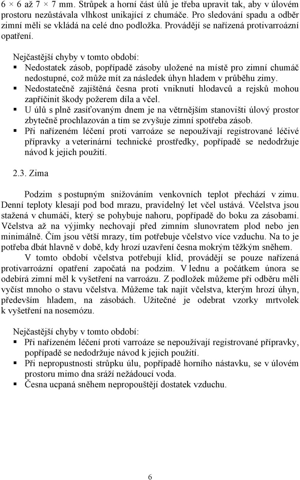 Nejčastější chyby v tomto období: Nedostatek zásob, popřípadě zásoby uložené na místě pro zimní chumáč nedostupné, což může mít za následek úhyn hladem v průběhu zimy.