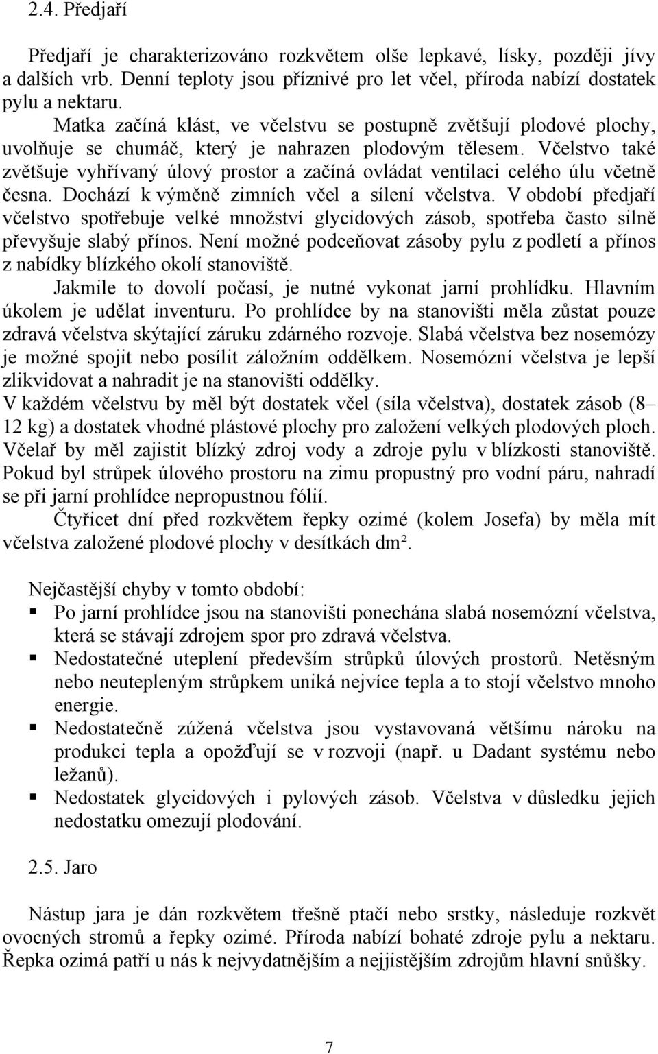 Včelstvo také zvětšuje vyhřívaný úlový prostor a začíná ovládat ventilaci celého úlu včetně česna. Dochází k výměně zimních včel a sílení včelstva.