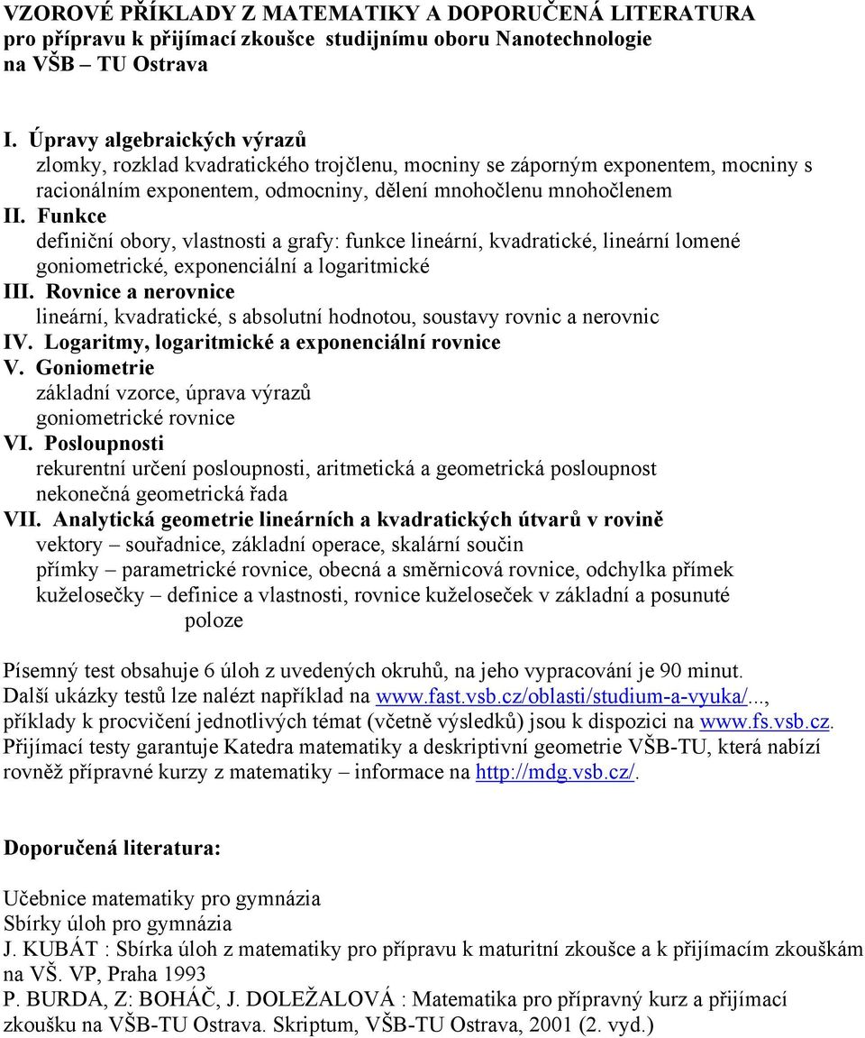 lomené goniometrické, eponenciální a logaritmické III Rovnice a nerovnice lineární, kvadratické, s absolutní hodnotou, soustav rovnic a nerovnic IV Logaritm, logaritmické a eponenciální rovnice V