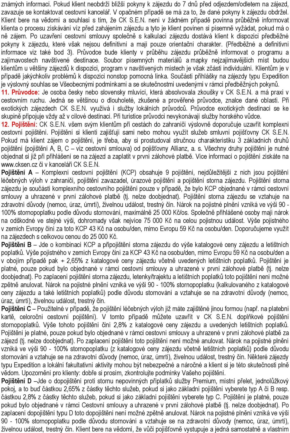 není v žádném případě povinna průběžně informovat klienta o procesu získávání víz před zahájením zájezdu a tyto je klient povinen si písemně vyžádat, pokud má o ně zájem.