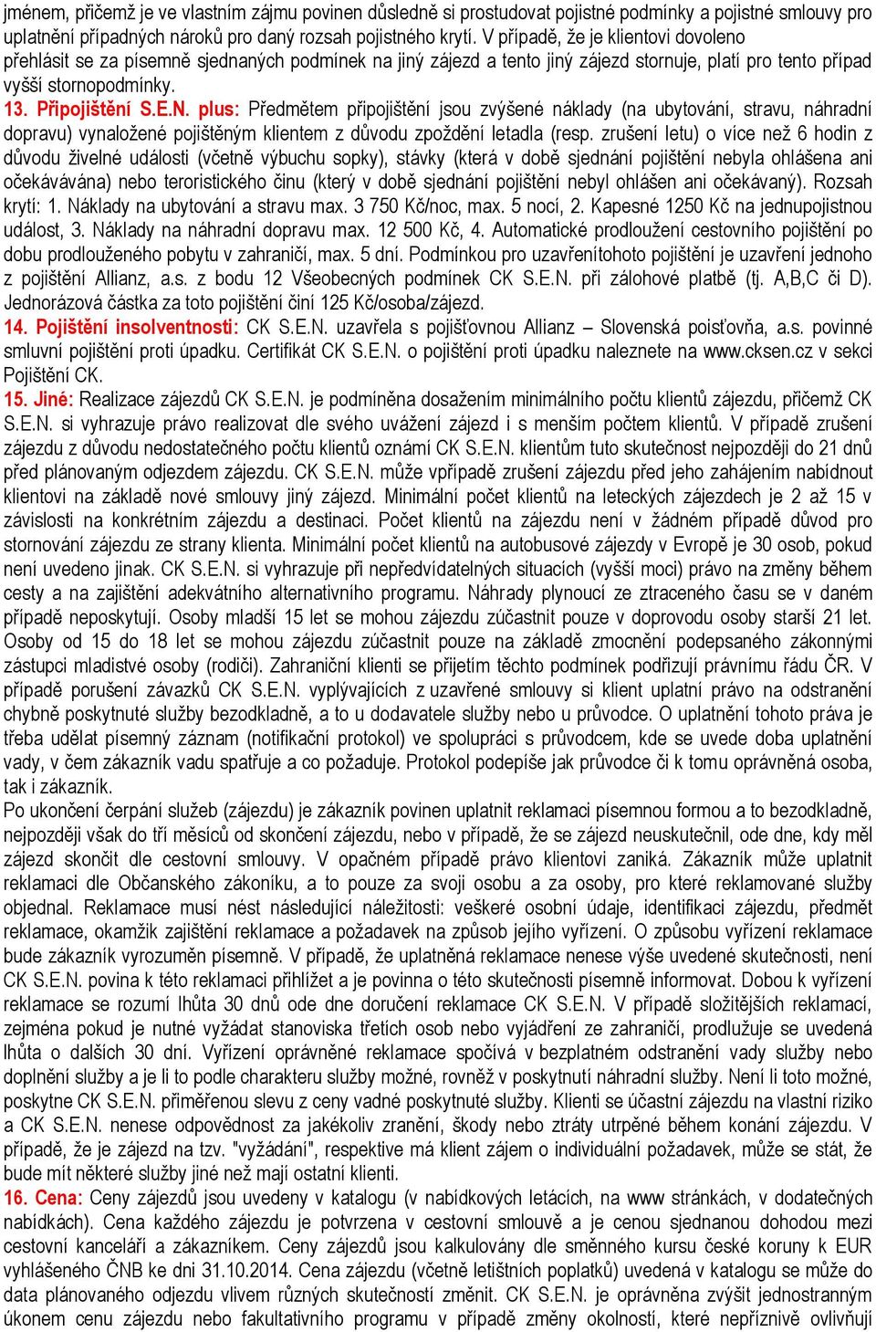 plus: Předmětem připojištění jsou zvýšené náklady (na ubytování, stravu, náhradní dopravu) vynaložené pojištěným klientem z důvodu zpoždění letadla (resp.