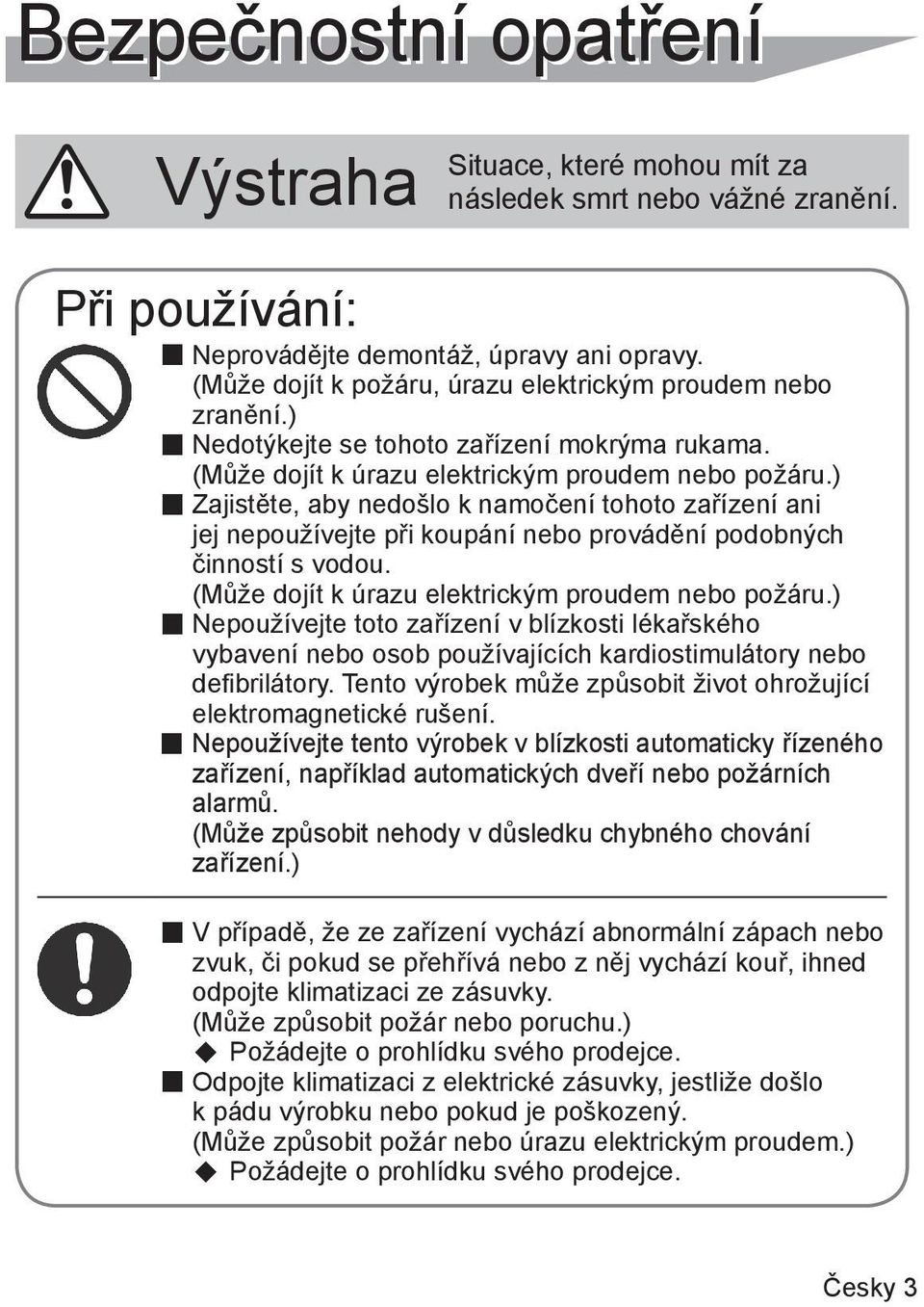 ) Zajistěte, aby nedošlo k namočení tohoto zařízení ani jej nepoužívejte při koupání nebo provádění podobných činností s vodou. (Může dojít k úrazu elektrickým proudem nebo požáru.