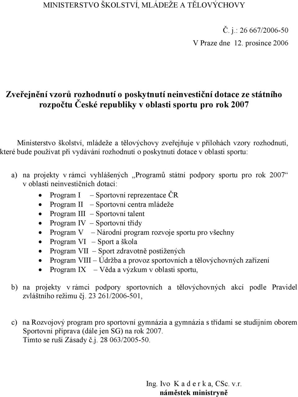 přílohách vzory rozhodnutí, které bude používat při vydávání rozhodnutí o poskytnutí dotace v oblasti sportu: a) na projekty v rámci vyhlášených Programů státní podpory sportu pro rok 2007 v oblasti