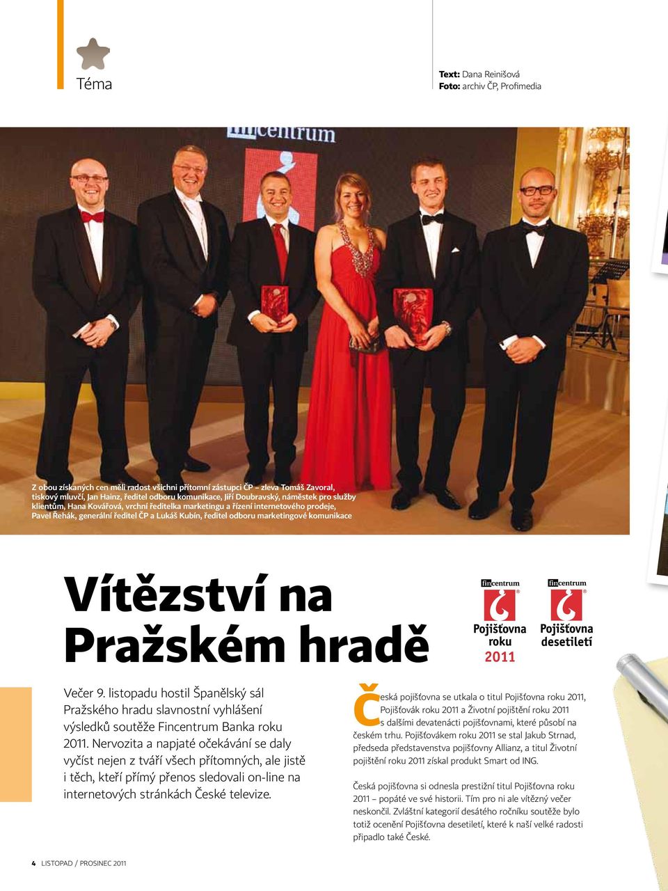 komunikace Vítězství na Pražském hradě Večer 9. listopadu hostil Španělský sál Pražského hradu slavnostní vyhlášení výsledků soutěže Fincentrum Banka roku 2011.