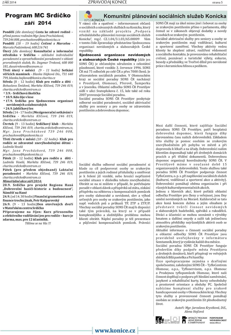 poradenství v oblasti prorodinných služeb, Bc. Dagmar Trnková, 608 000 181, dasatrnkova@seznam.cz Třetí úterý v měsíci (9-11 hodin) Setkání věřících maminek - Blanka Hájková Dis., 731 640 799, blanka.