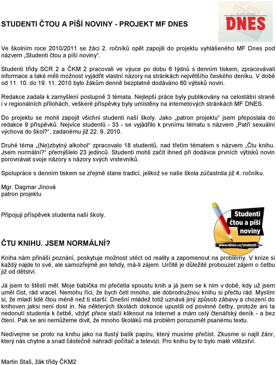 V době od 11. 10. do 19. 11. 2010 bylo ţákům denně bezplatně dodáváno 60 výtisků novin. Redakce zadala k zamyšlení postupně 3 témata.