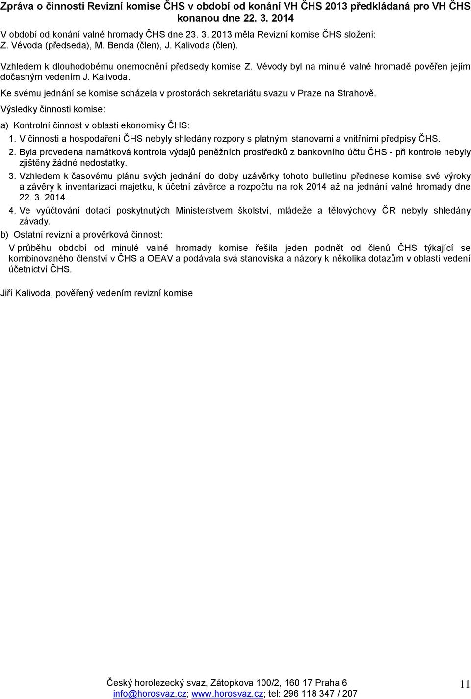 Výsledky činnosti komise: a) Kontrolní činnost v oblasti ekonomiky ČHS: 1. V činnosti a hospodaření ČHS nebyly shledány rozpory s platnými stanovami a vnitřními předpisy ČHS. 2.