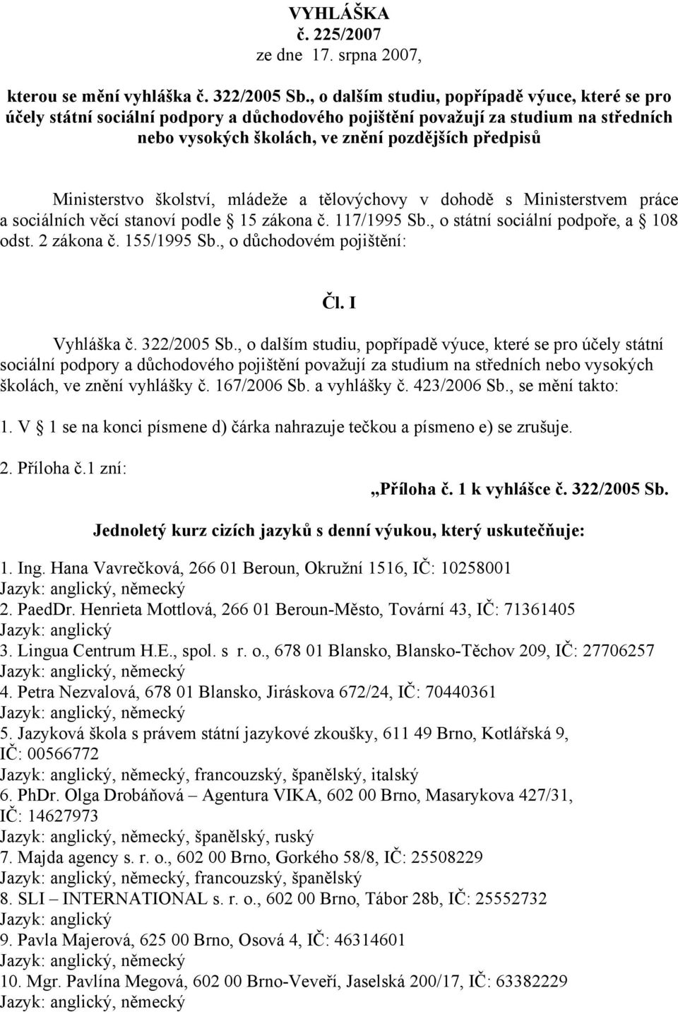 Ministerstvo školství, mládeže a tělovýchovy v dohodě s Ministerstvem práce a sociálních věcí stanoví podle 15 zákona č. 117/1995 Sb., o státní sociální podpoře, a 108 odst. 2 zákona č. 155/1995 Sb.