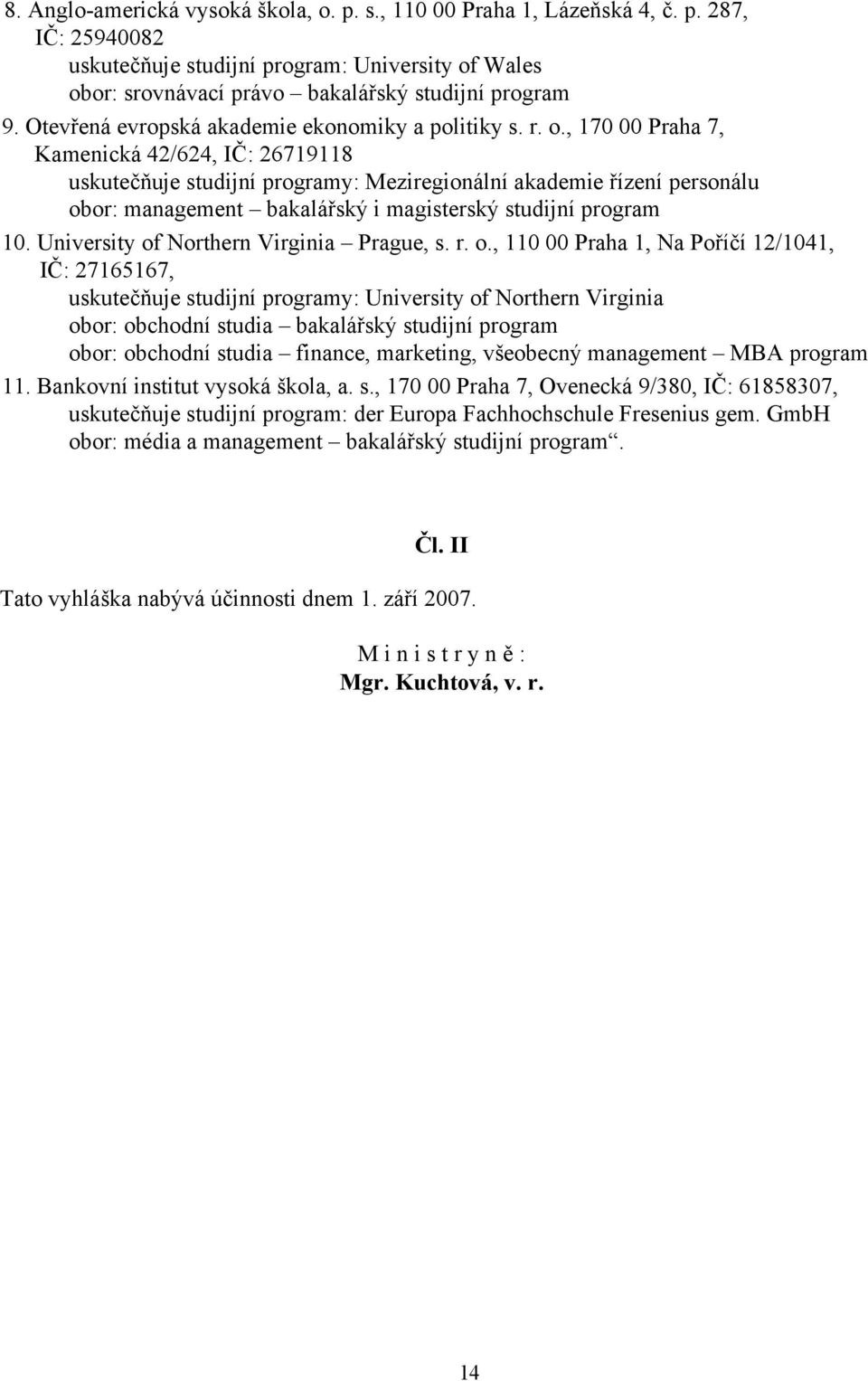 , 170 00 Praha 7, Kamenická 42/624, IČ: 26719118 uskutečňuje studijní programy: Meziregionální akademie řízení personálu obor: management bakalářský i magisterský studijní program 10.