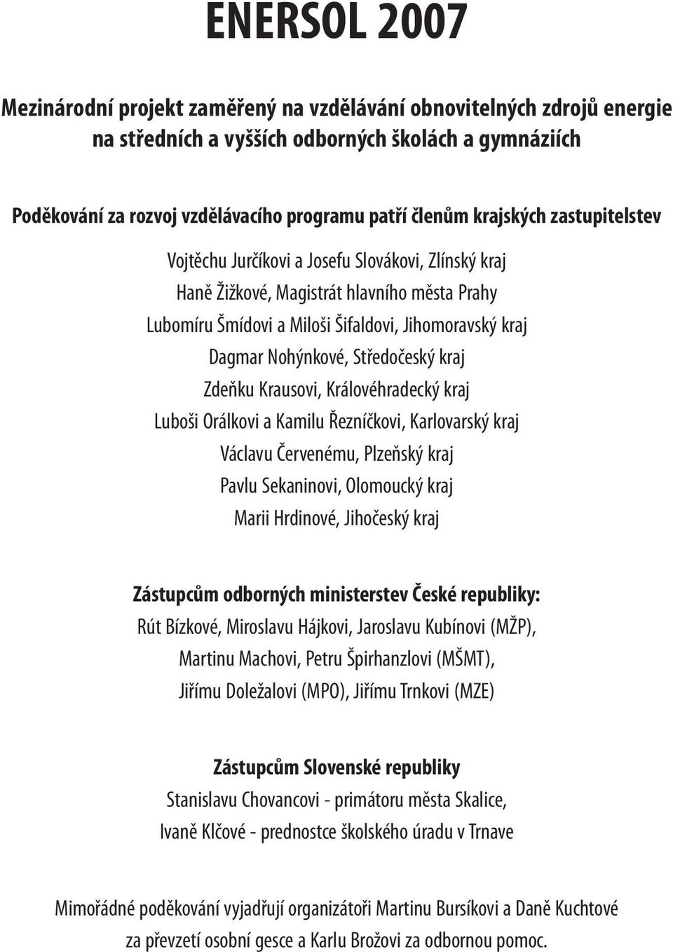 Středočeský kraj Zdeňku Krausovi, Královéhradecký kraj Luboši Orálkovi a Kamilu Řezníčkovi, Karlovarský kraj Václavu Červenému, Plzeňský kraj Pavlu Sekaninovi, Olomoucký kraj Marii Hrdinové,