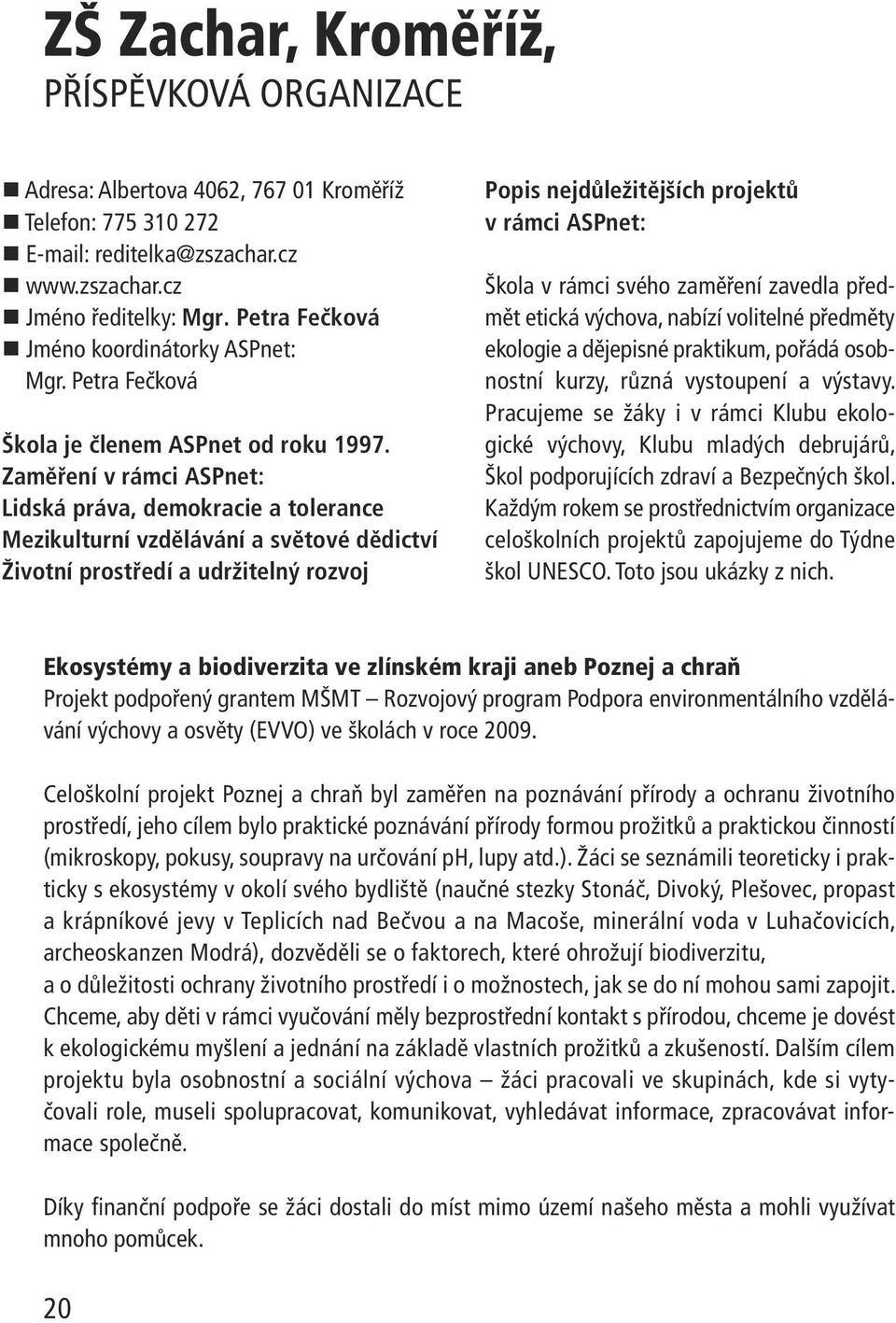 Zaměření v rámci ASPnet: Lidská práva, demokracie a tolerance Mezikulturní vzdělávání a světové dědictví Životní prostředí a udržitelný rozvoj Popis nejdůležitějších projektů v rámci ASPnet: Škola v