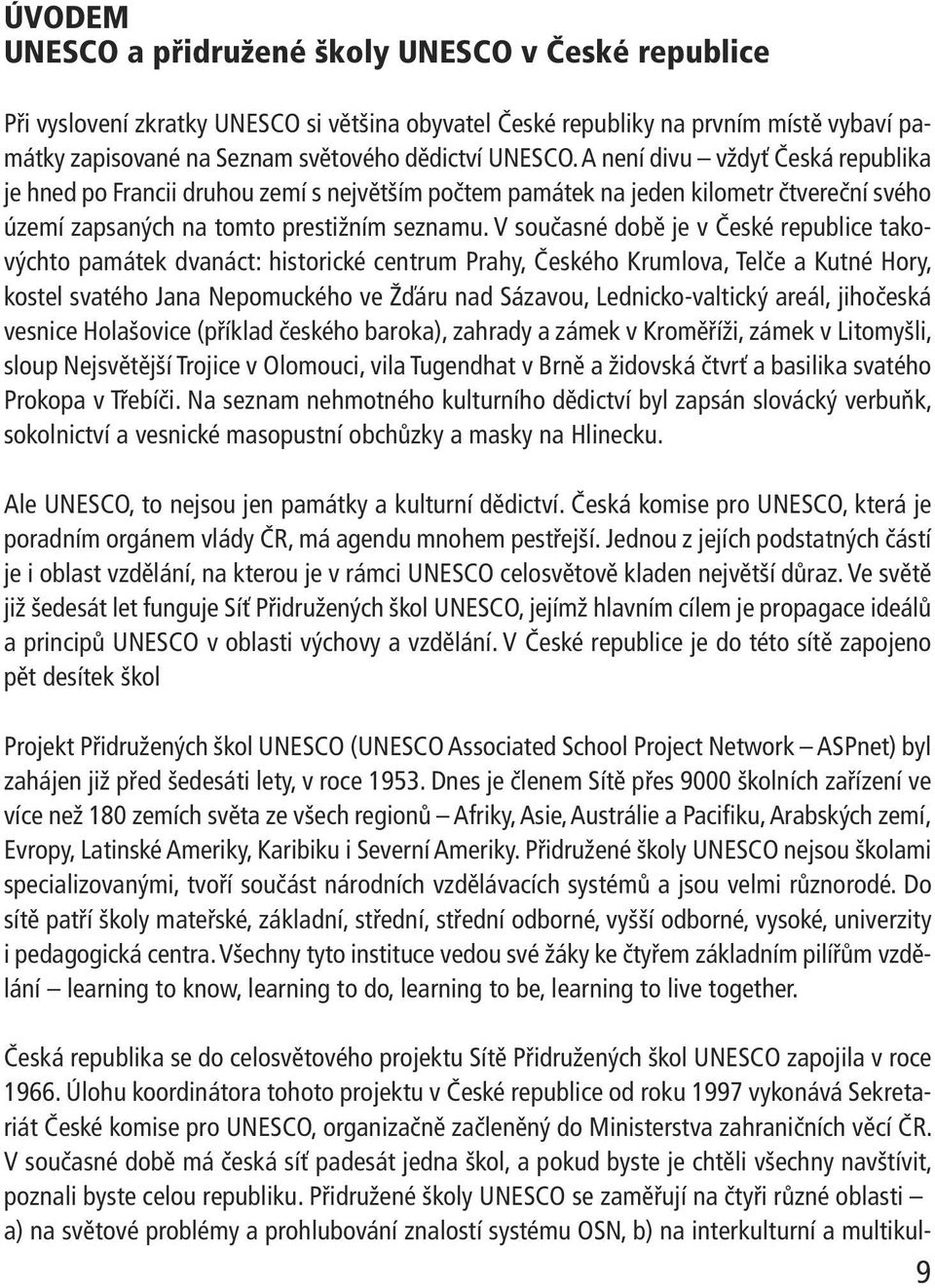 V současné době je v České republice takovýchto památek dvanáct: historické centrum Prahy, Českého Krumlova, Telče a Kutné Hory, kostel svatého Jana Nepomuckého ve Žďáru nad Sázavou,