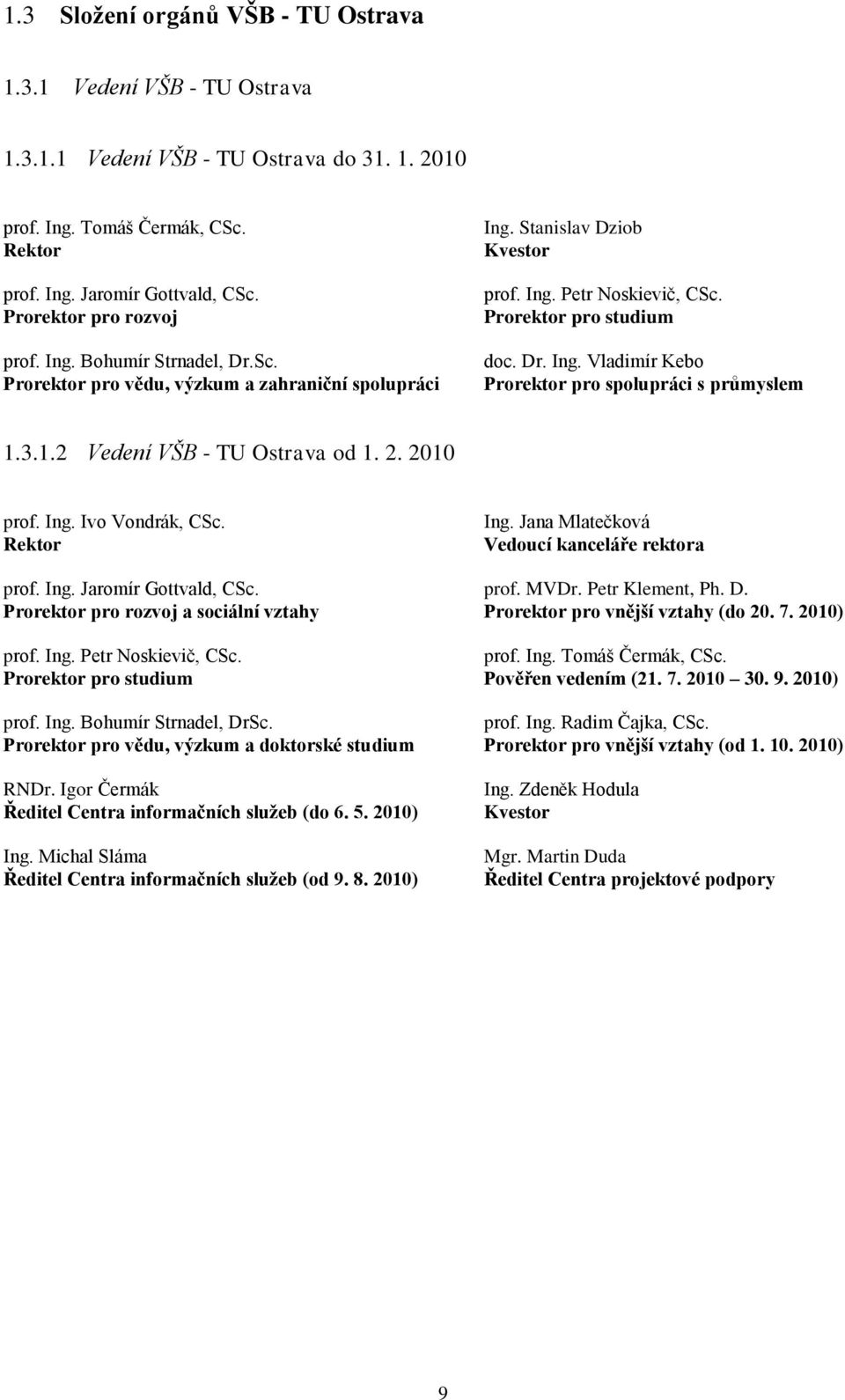 3.1.2 Vedení VŠB - TU Ostrava od 1. 2. 2010 prof. Ing. Ivo Vondrák, CSc. Rektor Ing. Jana Mlatečková Vedoucí kanceláře rektora prof. Ing. Jaromír Gottvald, CSc. prof. MVDr. Petr Klement, Ph. D.