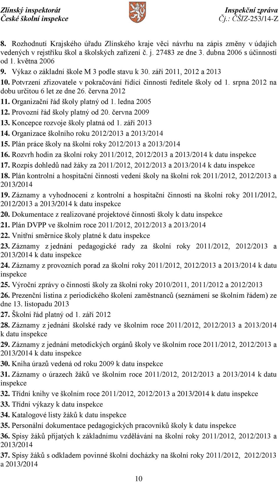 června 2012 11. Organizační řád školy platný od 1. ledna 2005 12. Provozní řád školy platný od 20. června 2009 13. Koncepce rozvoje školy platná od 1. září 2013 14.