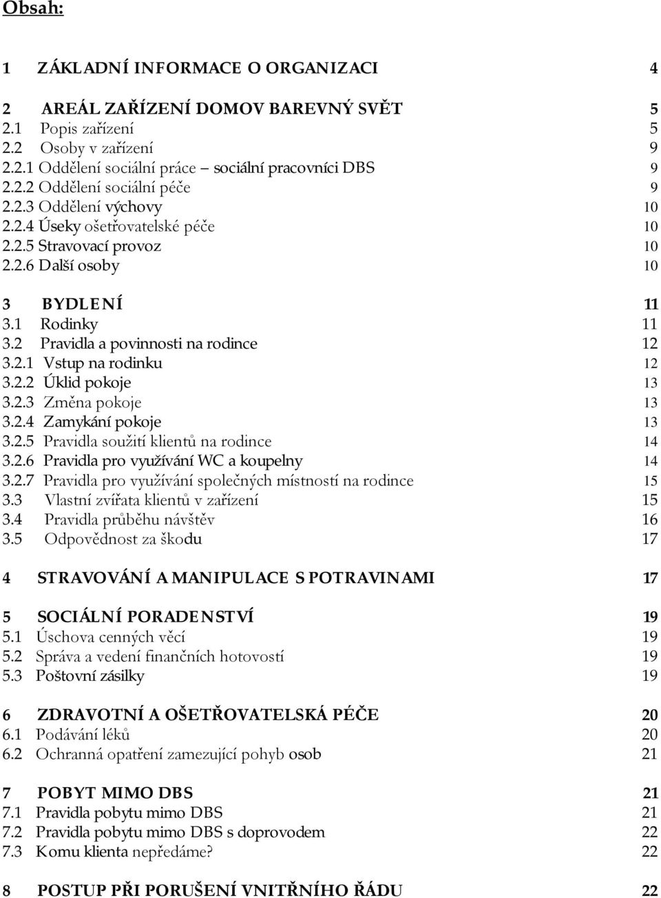 2.2 Úklid pokoje 13 3.2.3 Změna pokoje 13 3.2.4 Zamykání pokoje 13 3.2.5 Pravidla soužití klientů na rodince 14 3.2.6 Pravidla pro využívání WC a koupelny 14 3.2.7 Pravidla pro využívání společných místností na rodince 15 3.