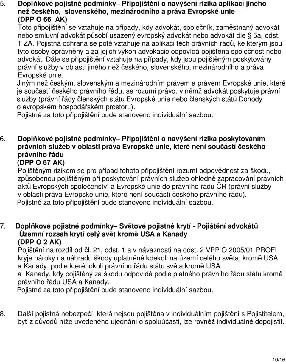 Pojistná ochrana se poté vztahuje na aplikaci těch právních řádů, ke kterým jsou tyto osoby oprávněny a za jejich výkon advokacie odpovídá pojištěná společnost nebo advokát.