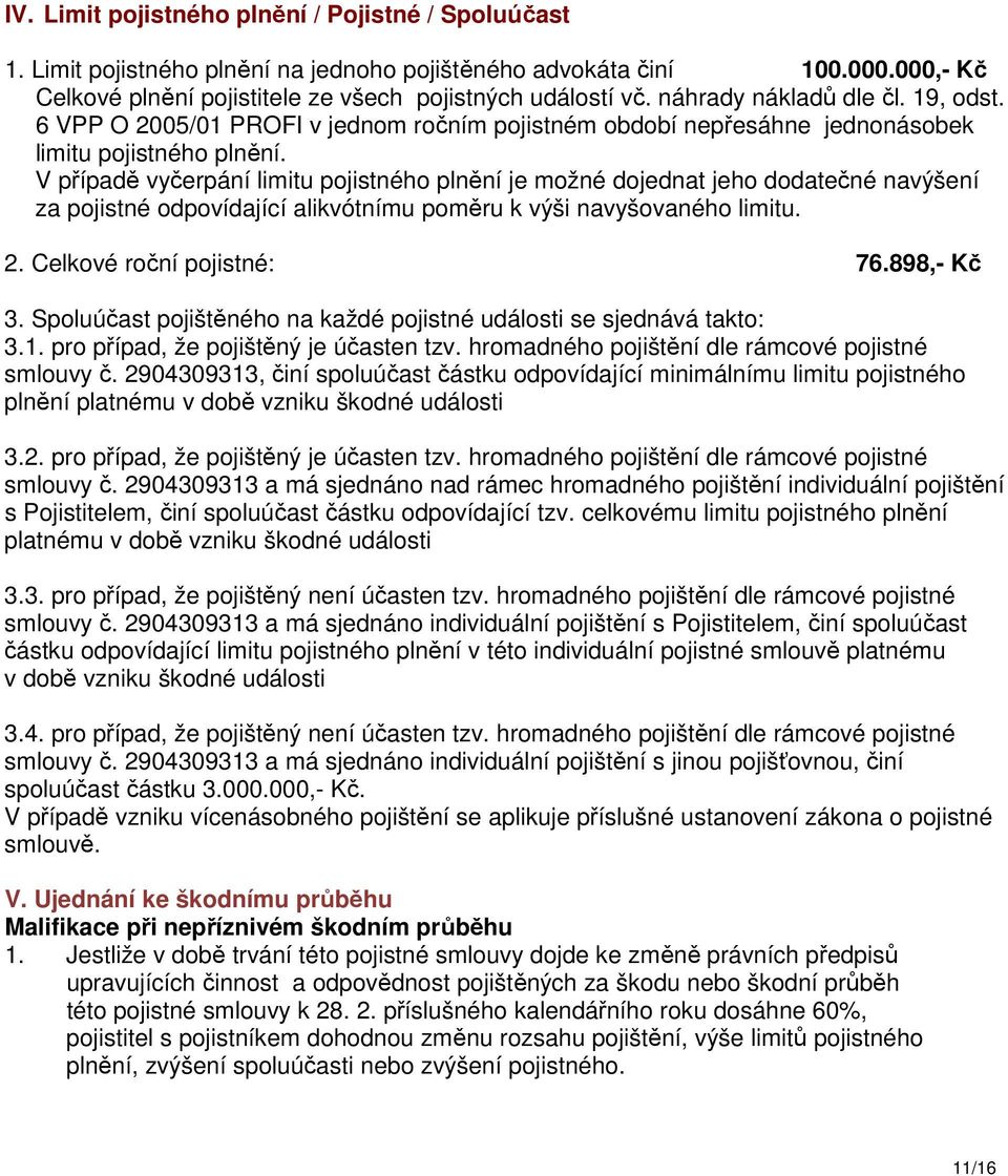 V případě vyčerpání limitu pojistného plnění je možné dojednat jeho dodatečné navýšení za pojistné odpovídající alikvótnímu poměru k výši navyšovaného limitu. 2. Celkové roční pojistné: 76.898,- Kč 3.