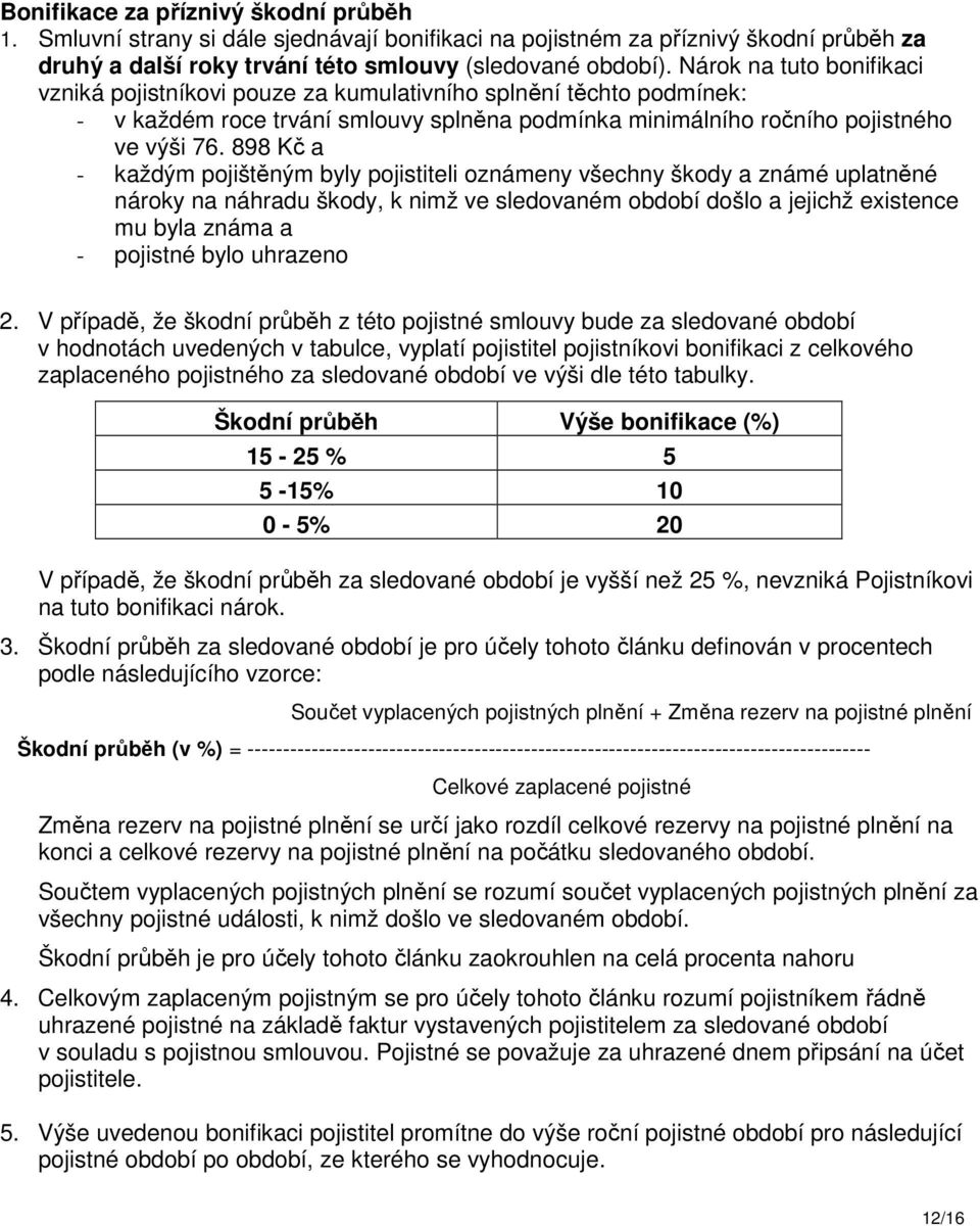 898 Kč a - každým pojištěným byly pojistiteli oznámeny všechny škody a známé uplatněné nároky na náhradu škody, k nimž ve sledovaném období došlo a jejichž existence mu byla známa a - pojistné bylo