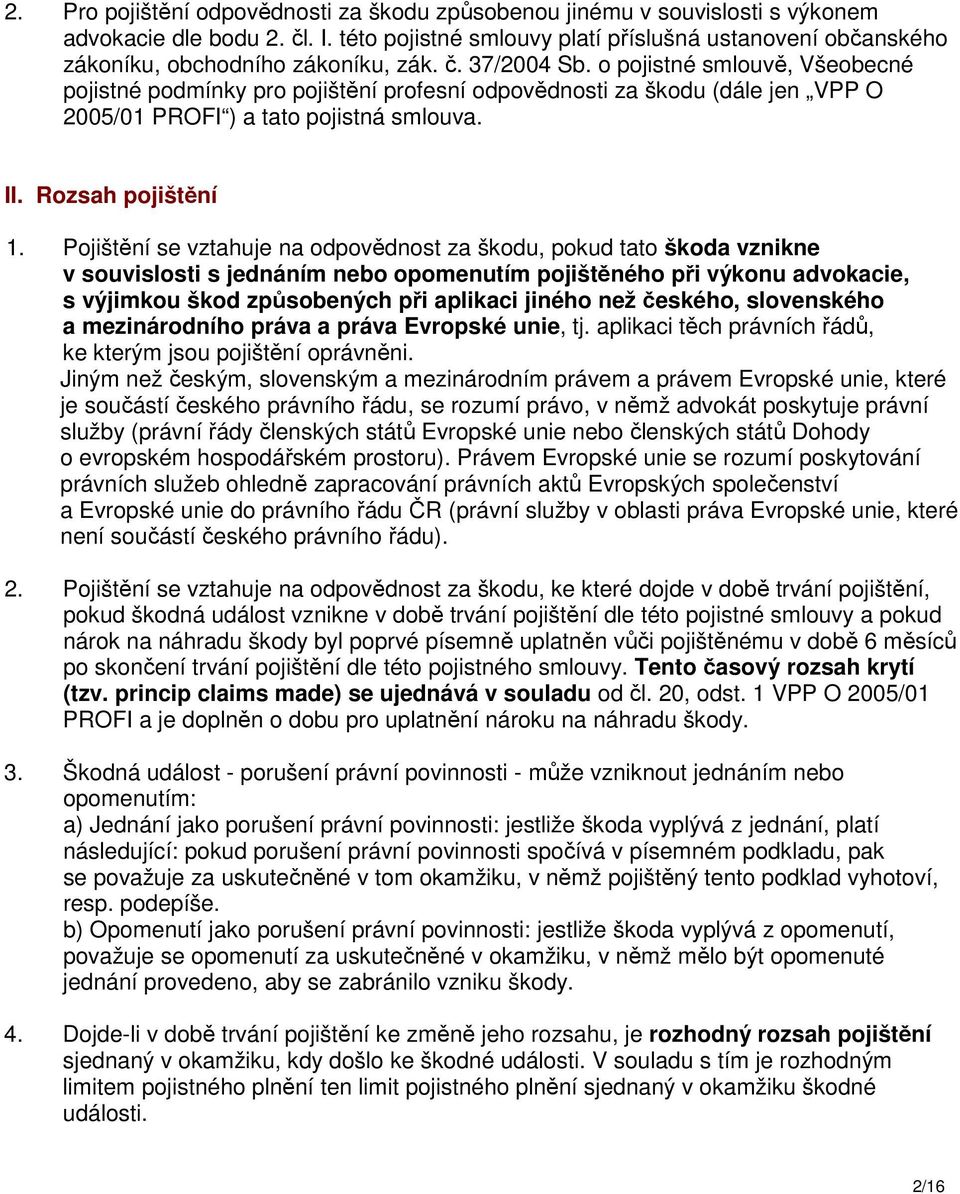 o pojistné smlouvě, Všeobecné pojistné podmínky pro pojištění profesní odpovědnosti za škodu (dále jen VPP O 2005/01 PROFI ) a tato pojistná smlouva. II. Rozsah pojištění 1.