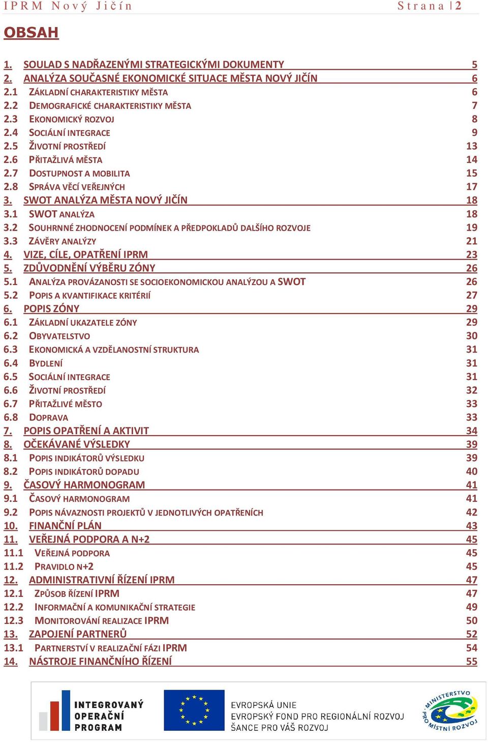 SWOT ANALÝZA MĚSTA NOVÝ JIČÍN 18 3.1 SWOT ANALÝZA 18 3.2 SOUHRNNÉ ZHODNOCENÍ PODMÍNEK A PŘEDPOKLADŮ DALŠÍHO ROZVOJE 19 3.3 ZÁVĚRY ANALÝZY 21 4. VIZE, CÍLE, OPATŘENÍ IPRM 23 5.