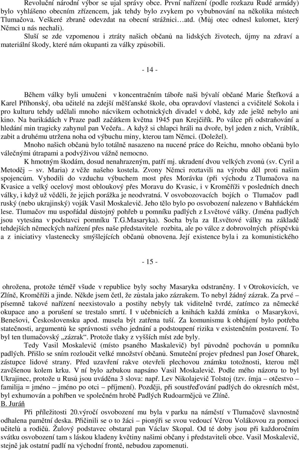 Sluší se zde vzpomenou i ztráty našich občanů na lidských životech, újmy na zdraví a materiální škody, které nám okupanti za války způsobili.