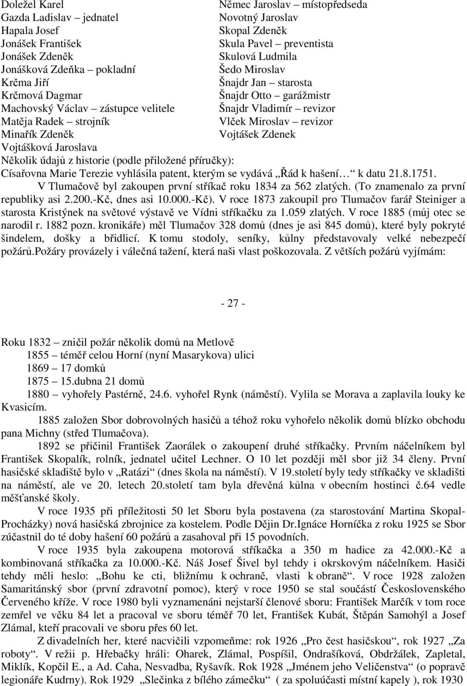 revizor Minařík Zdeněk Vojtášek Zdenek Vojtášková Jaroslava Několik údajů z historie (podle přiložené příručky): Císařovna Marie Terezie vyhlásila patent, kterým se vydává Řád k hašení k datu 21.8.