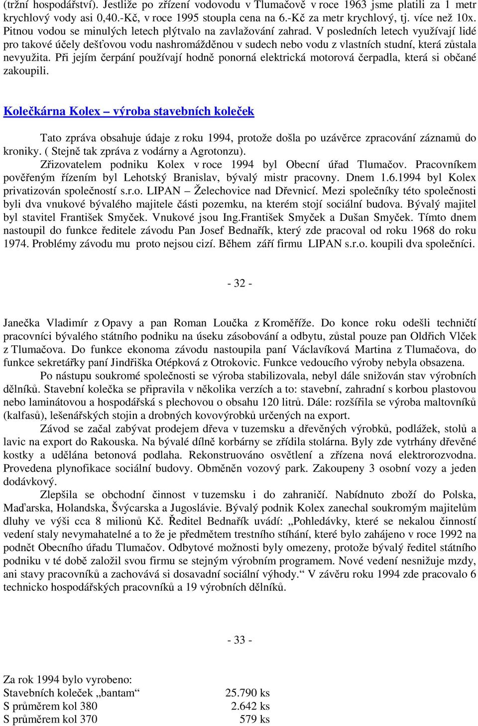 V posledních letech využívají lidé pro takové účely dešťovou vodu nashromážděnou v sudech nebo vodu z vlastních studní, která zůstala nevyužita.