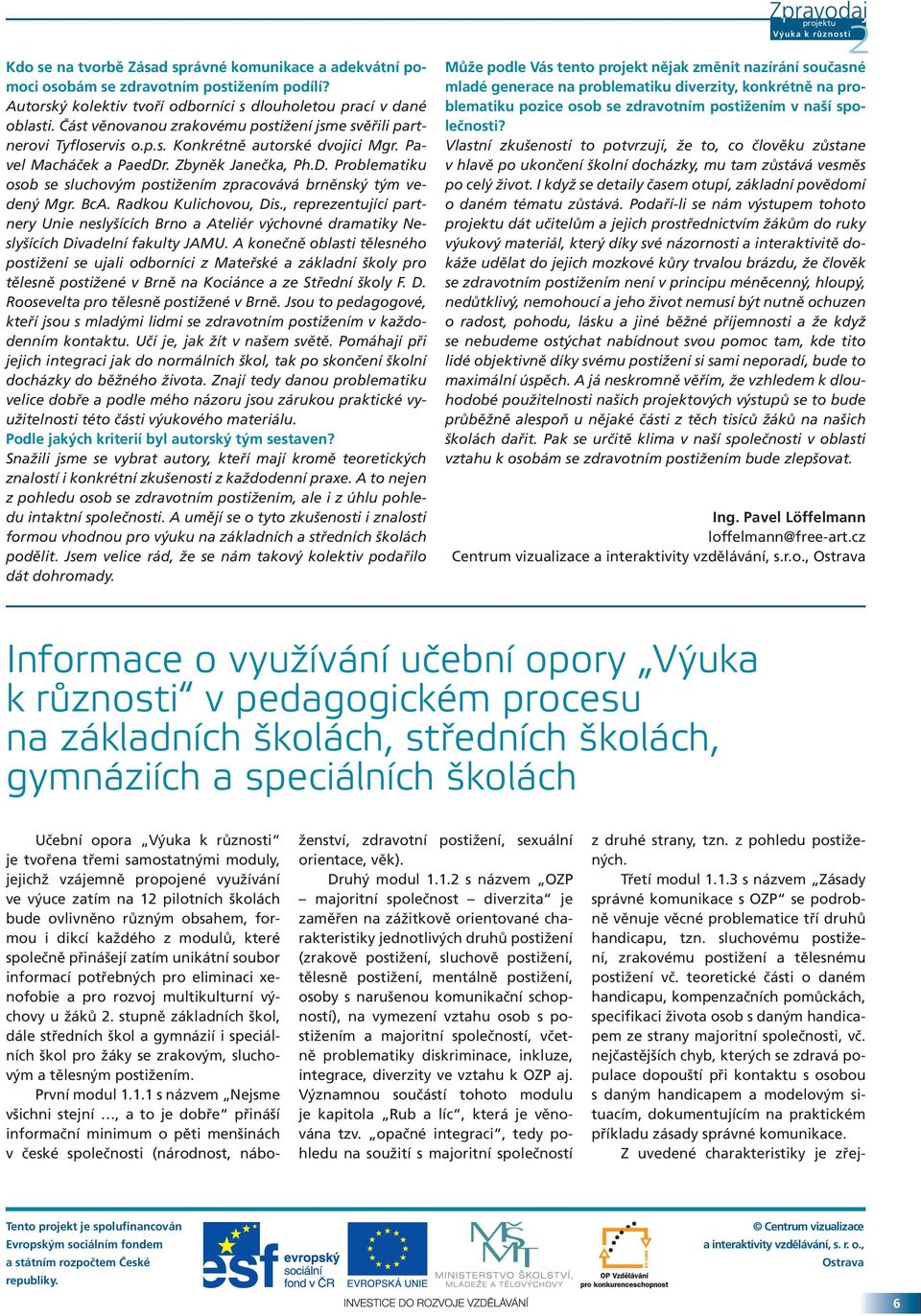 . Zbyněk Janečka, Ph.D. Problematiku osob se sluchovým postižením zpracovává brněnský tým vedený Mgr. BcA. Radkou Kulichovou, Dis.