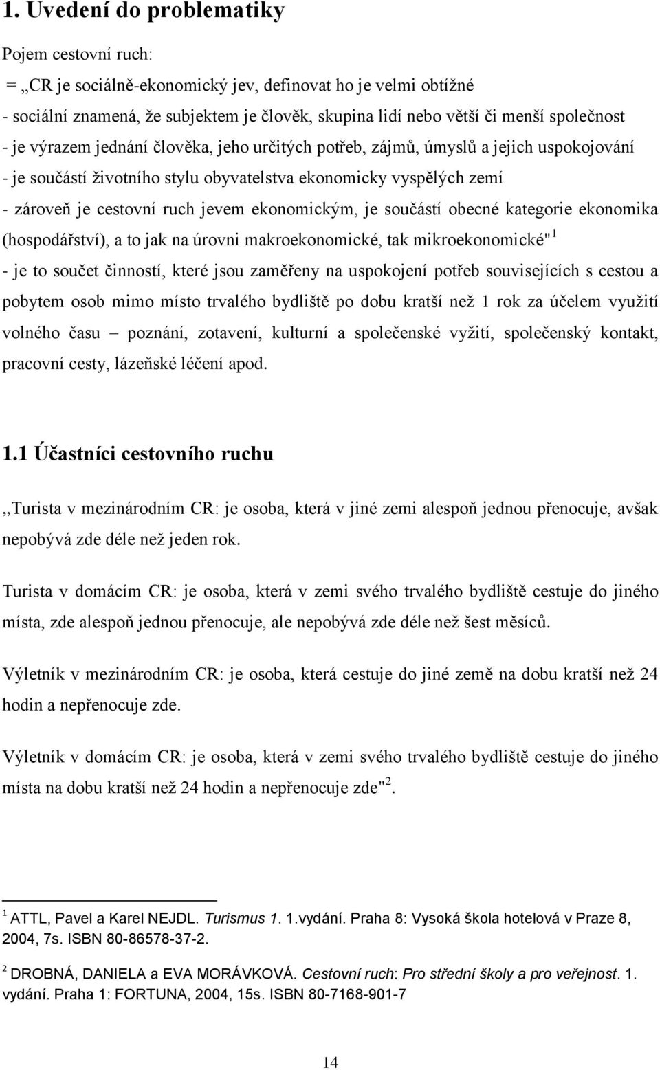 ekonomickým, je součástí obecné kategorie ekonomika (hospodářství), a to jak na úrovni makroekonomické, tak mikroekonomické" 1 - je to součet činností, které jsou zaměřeny na uspokojení potřeb