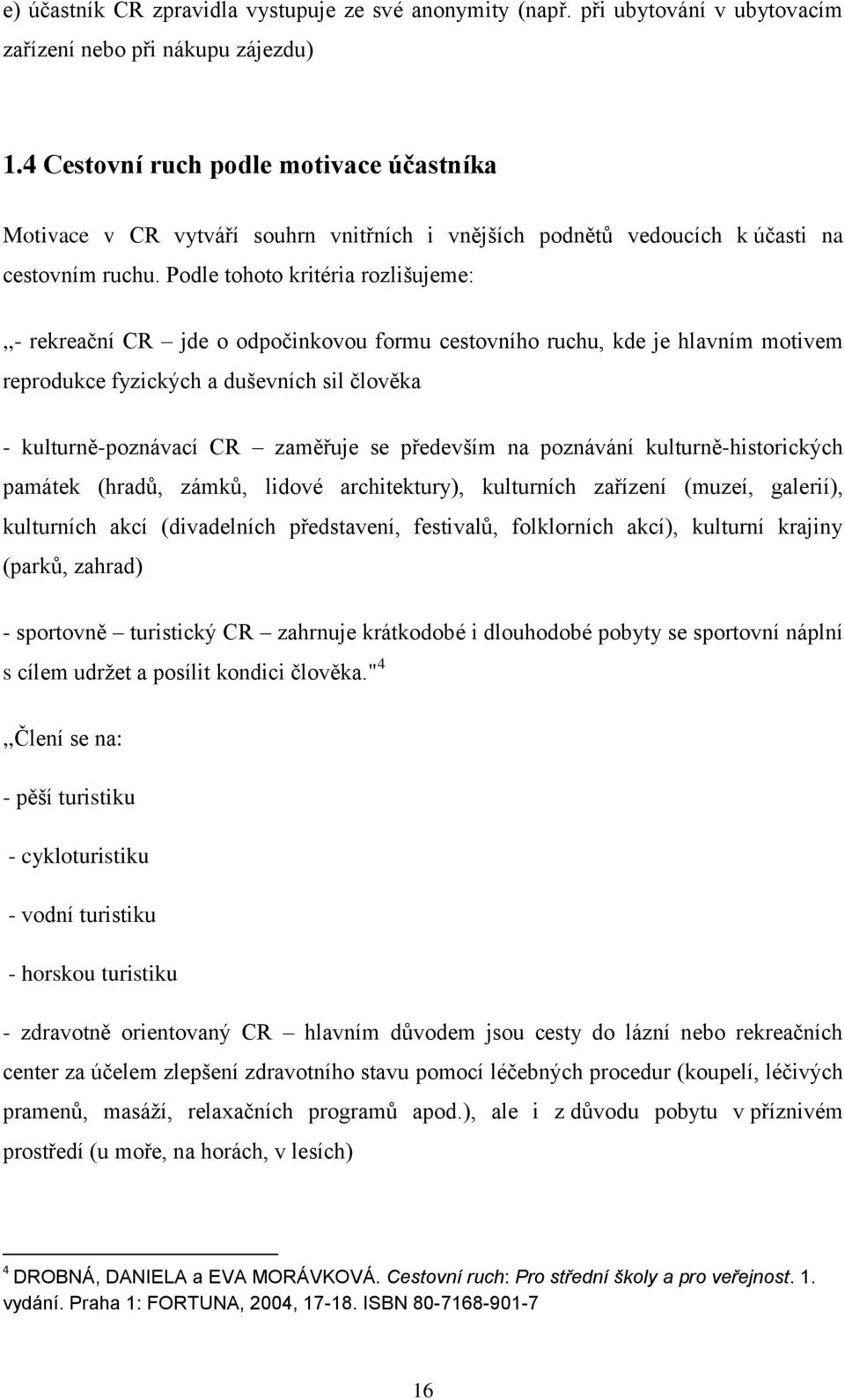 Podle tohoto kritéria rozlišujeme:,,- rekreační CR jde o odpočinkovou formu cestovního ruchu, kde je hlavním motivem reprodukce fyzických a duševních sil člověka - kulturně-poznávací CR zaměřuje se