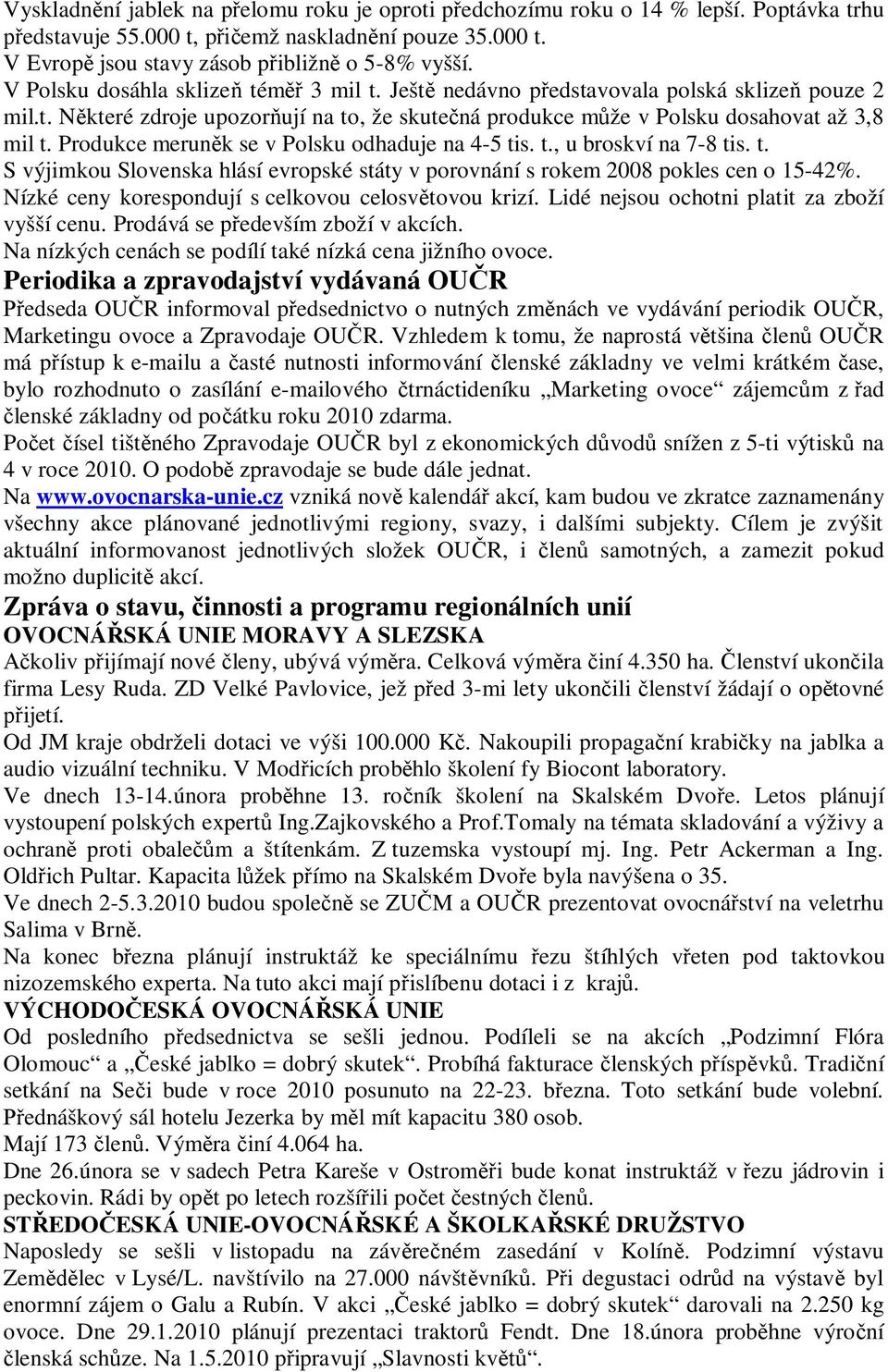 Produkce merun k se v Polsku odhaduje na 4-5 tis. t., u broskví na 7-8 tis. t. S výjimkou Slovenska hlásí evropské státy v porovnání s rokem 2008 pokles cen o 15-42%.