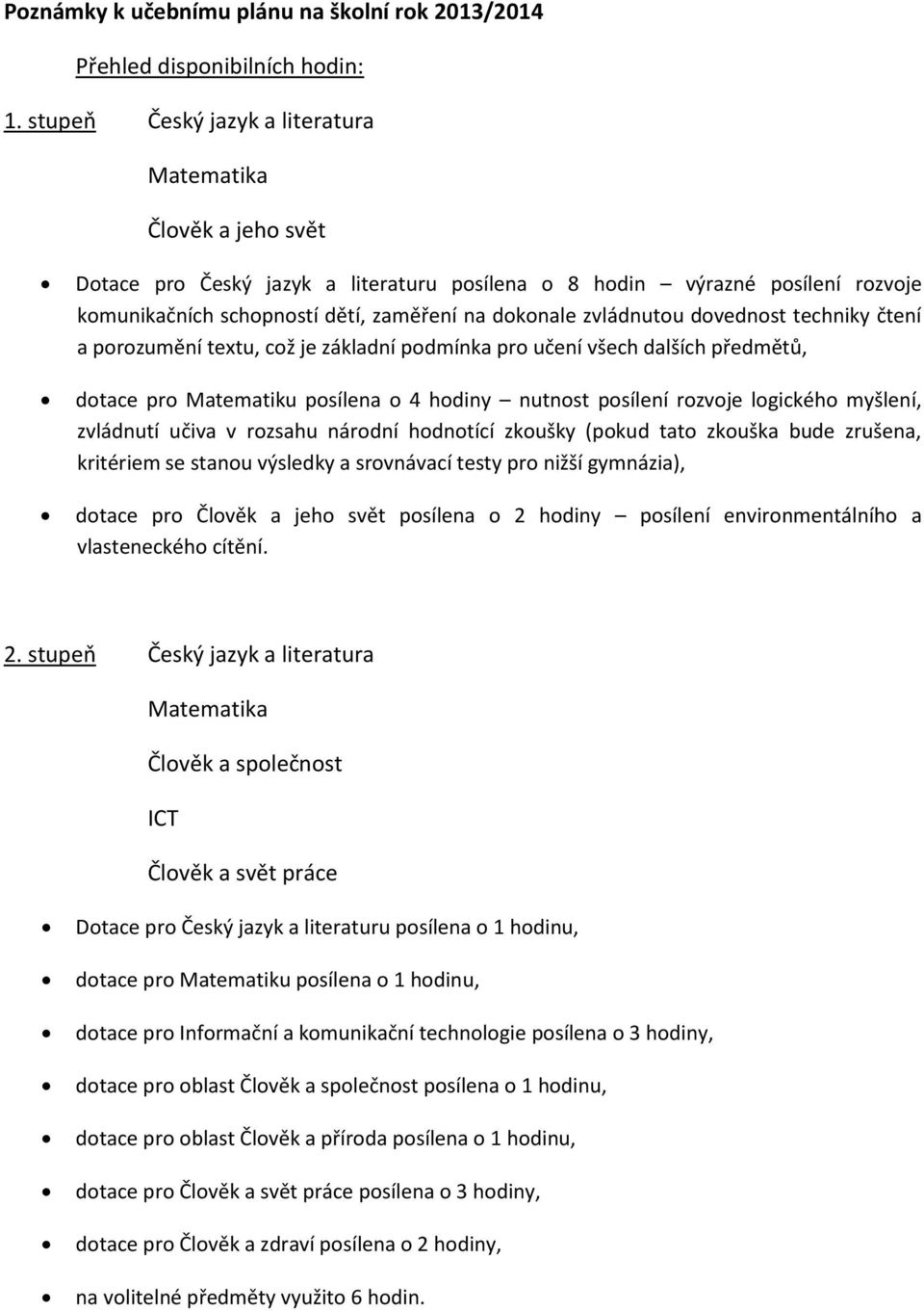 zvládnutou dovednost techniky čtení a porozumění textu, což je základní podmínka pro učení všech dalších předmětů, dotace pro Matematiku posílena o 4 hodiny nutnost posílení rozvoje logického