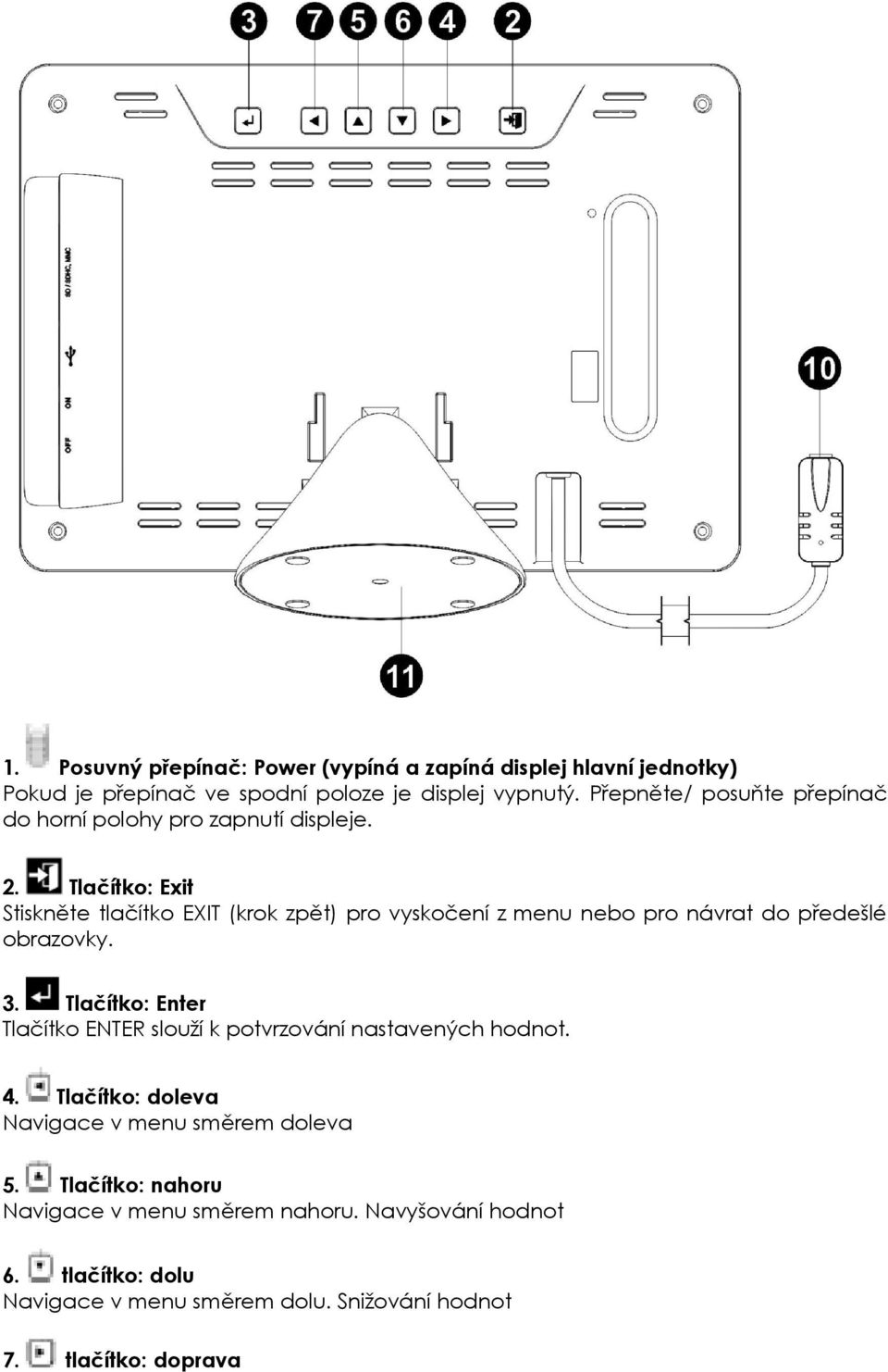 Tlačítko: Exit Stiskněte tlačítko EXIT (krok zpět) pro vyskočení z menu nebo pro návrat do předešlé obrazovky. 3.