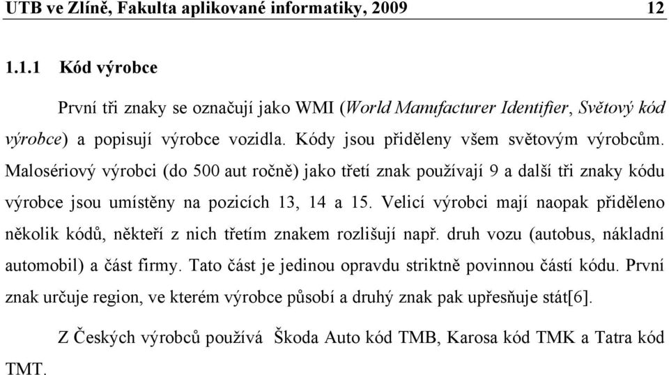 Velicí výrobci mají naopak přiděleno několik kódů, někteří z nich třetím znakem rozlišují např. druh vozu (autobus, nákladní automobil) a část firmy.