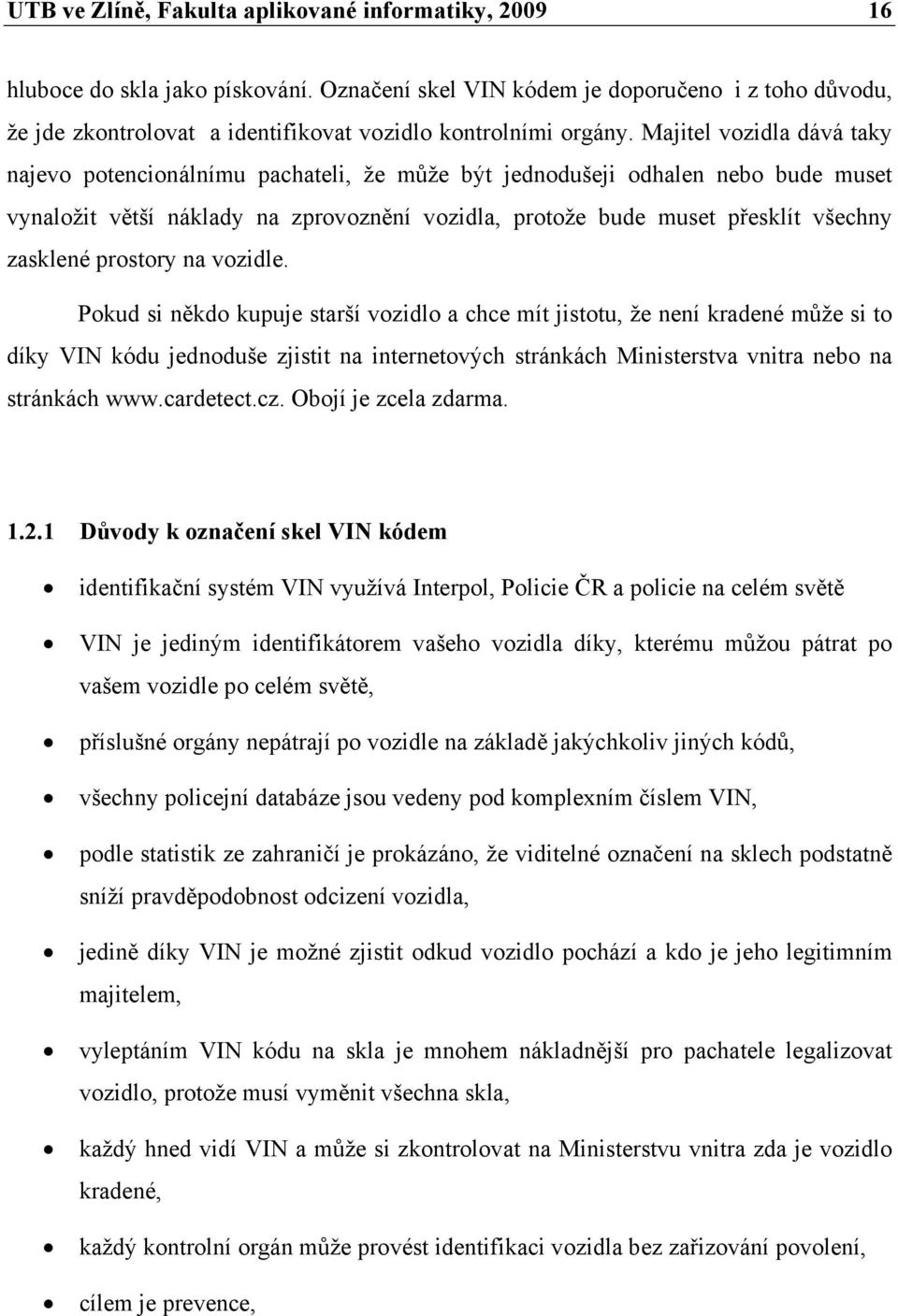 Majitel vozidla dává taky najevo potencionálnímu pachateli, že může být jednodušeji odhalen nebo bude muset vynaložit větší náklady na zprovoznění vozidla, protože bude muset přesklít všechny