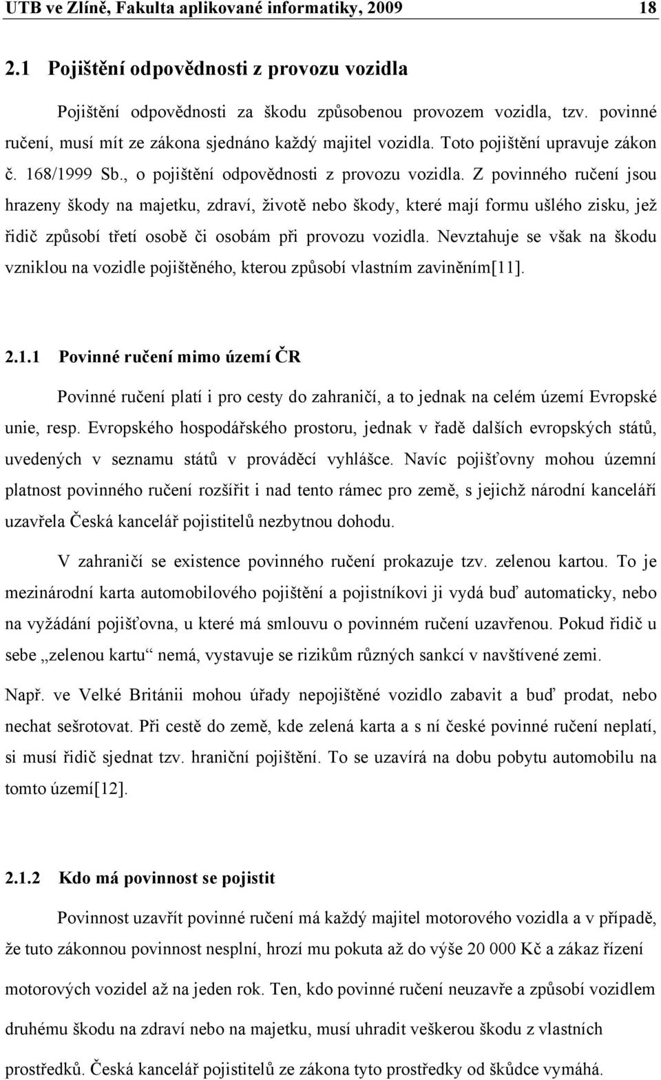 Z povinného ručení jsou hrazeny škody na majetku, zdraví, životě nebo škody, které mají formu ušlého zisku, jež řidič způsobí třetí osobě či osobám při provozu vozidla.