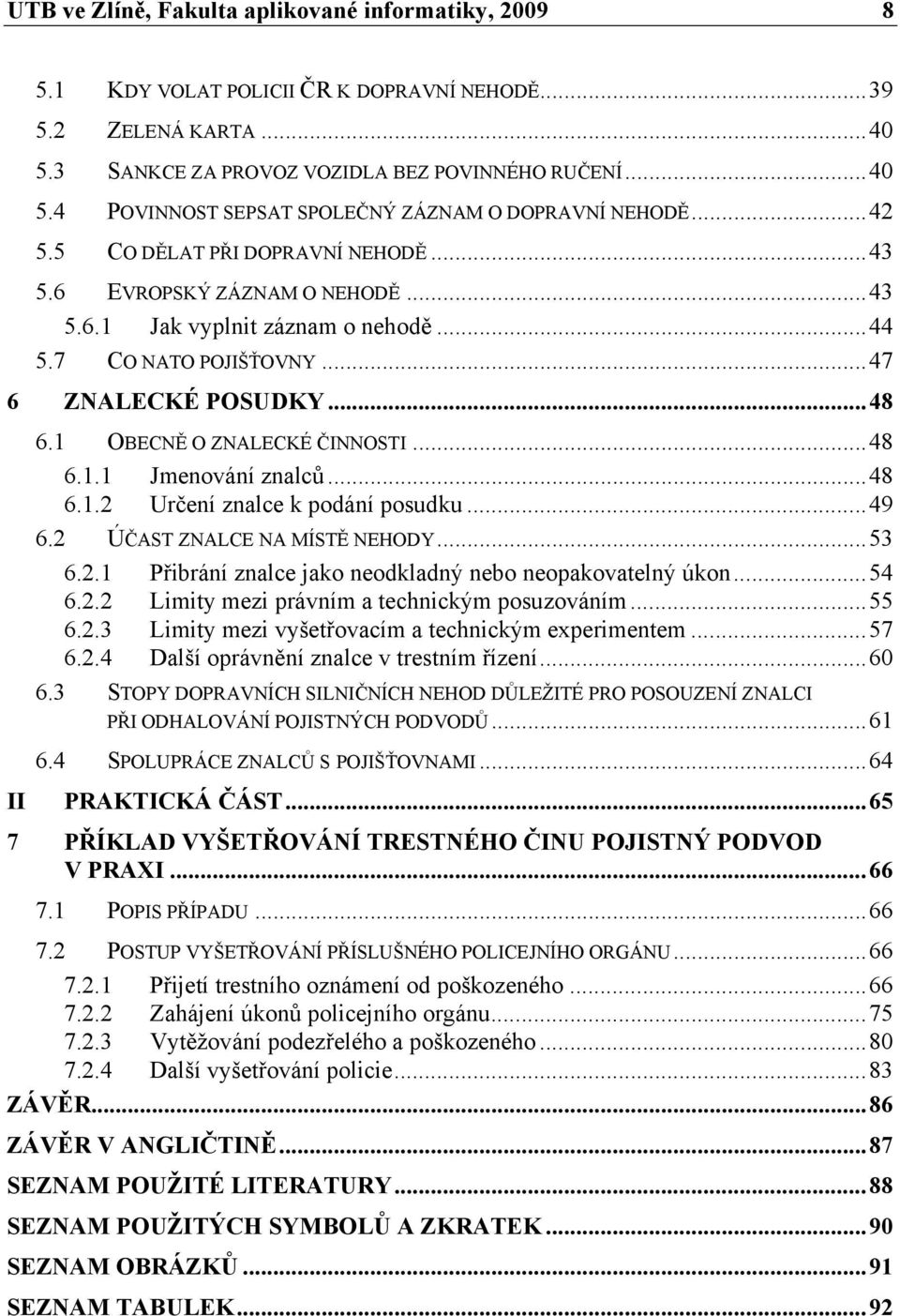 ..48 6.1.1 Jmenování znalců...48 6.1.2 Určení znalce k podání posudku...49 6.2 ÚČAST ZNALCE NA MÍSTĚ NEHODY...53 6.2.1 Přibrání znalce jako neodkladný nebo neopakovatelný úkon...54 6.2.2 Limity mezi právním a technickým posuzováním.