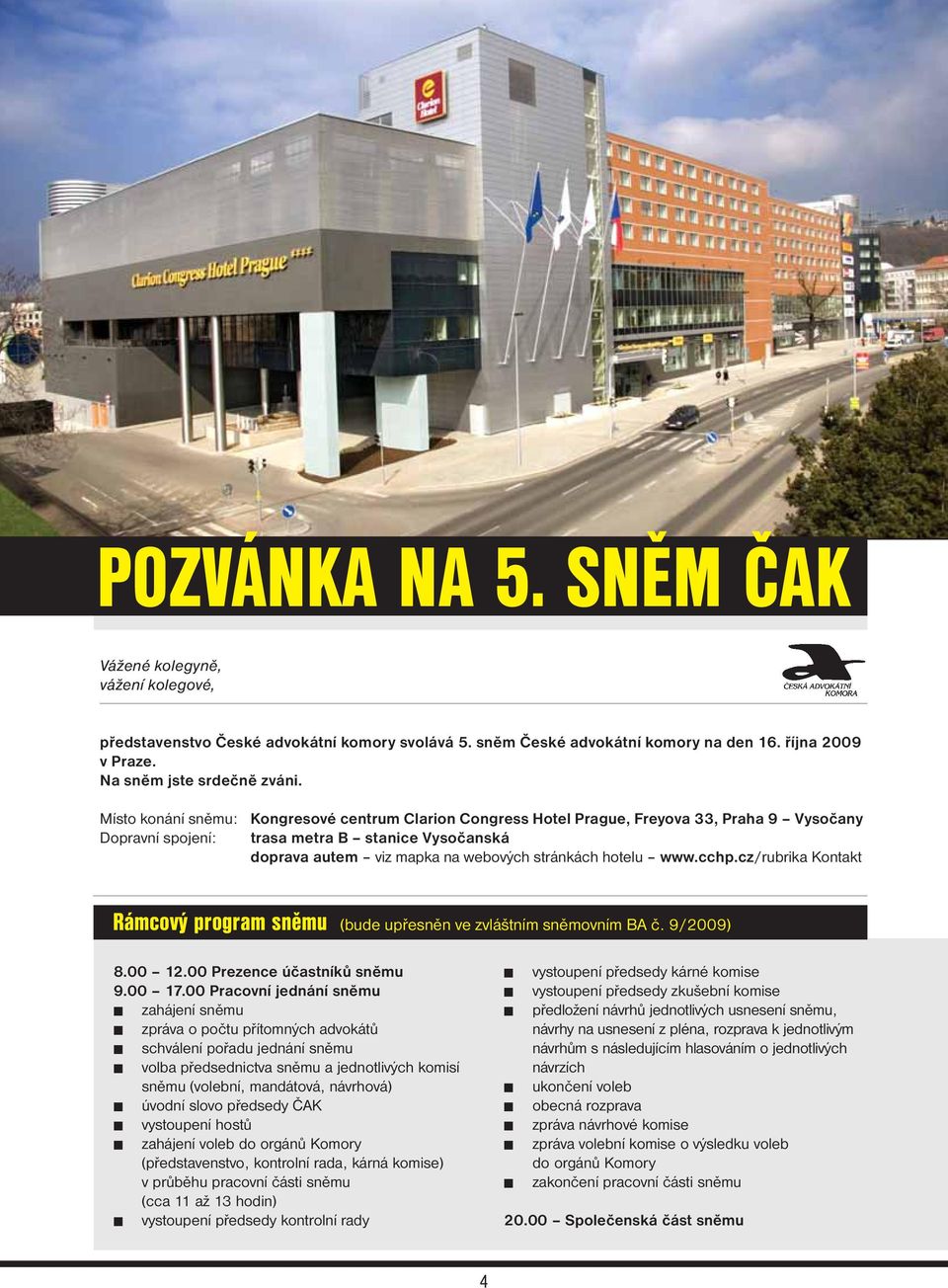 hotelu www.cchp.cz/rubrika Kontakt Rámcový program sněmu (bude upřesněn ve zvláštním sněmovním BA č. 9/2009) 8.00 12.00 Prezence účastníků sněmu 9.00 17.